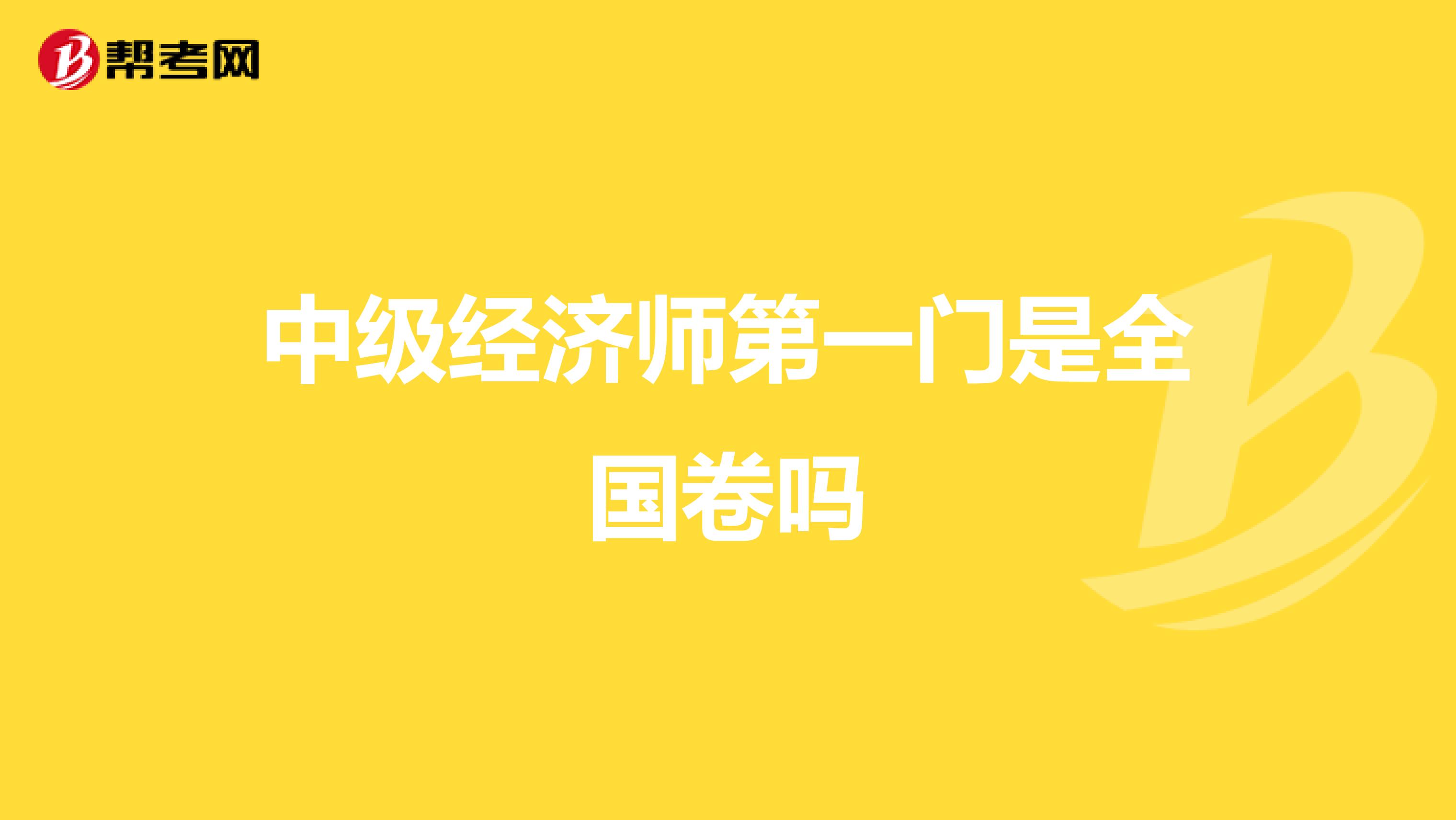 中级经济师第一门是全国卷吗
