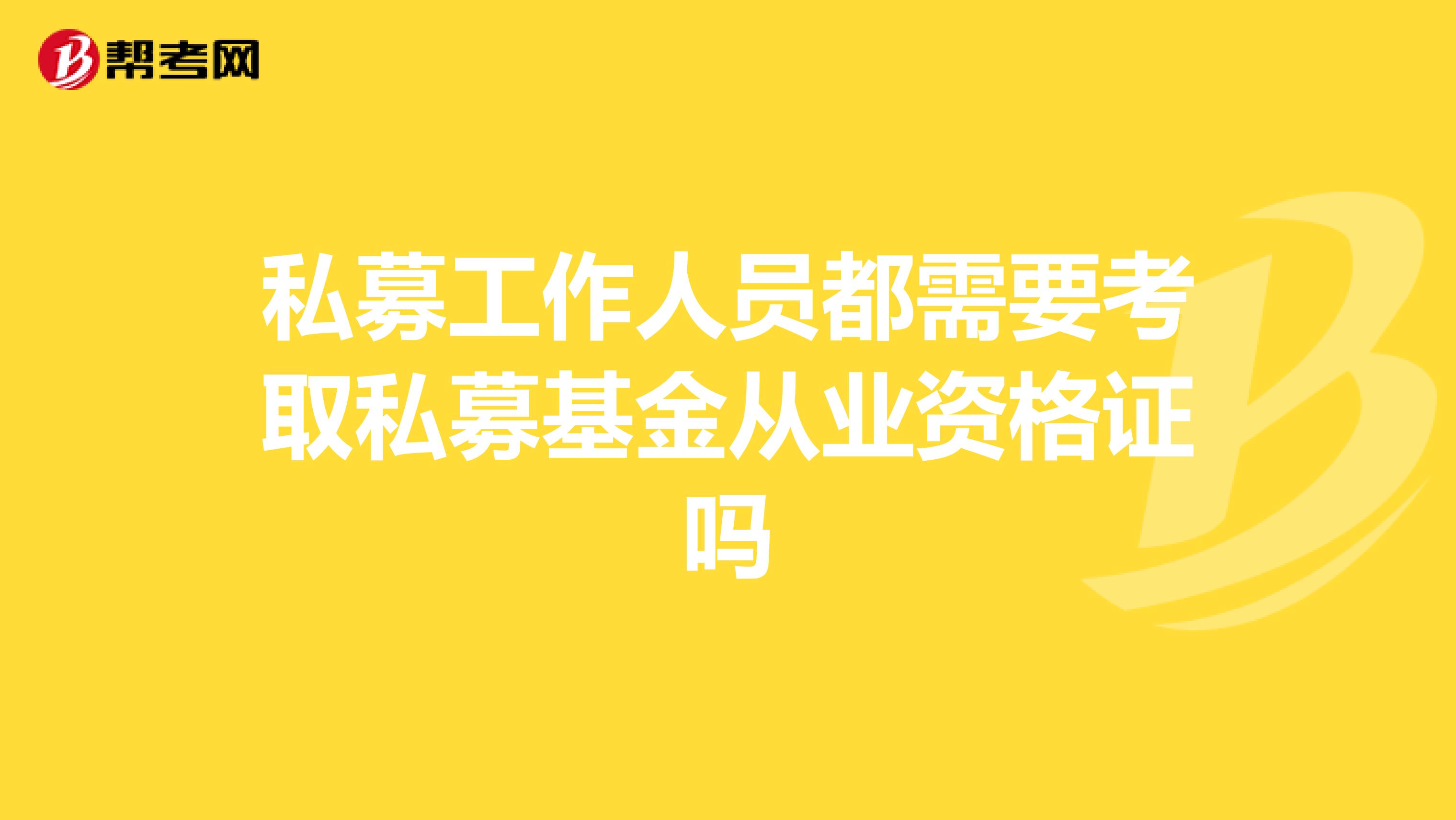 私募工作人员都需要考取私募基金从业资格证吗