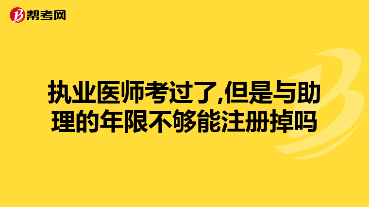 执业医师考过了,但是与助理的年限不够能注册掉吗