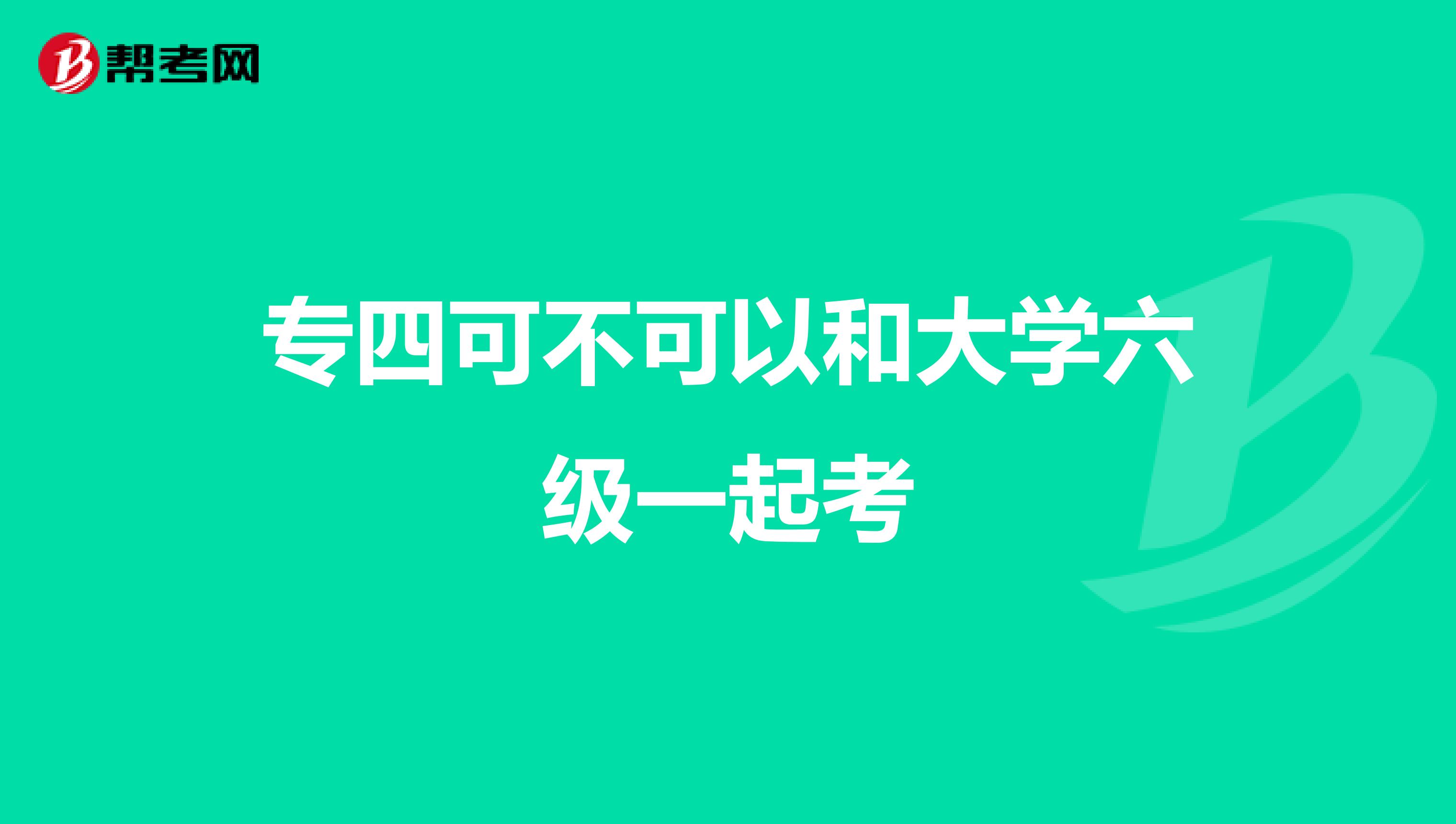 专四可不可以和大学六级一起考