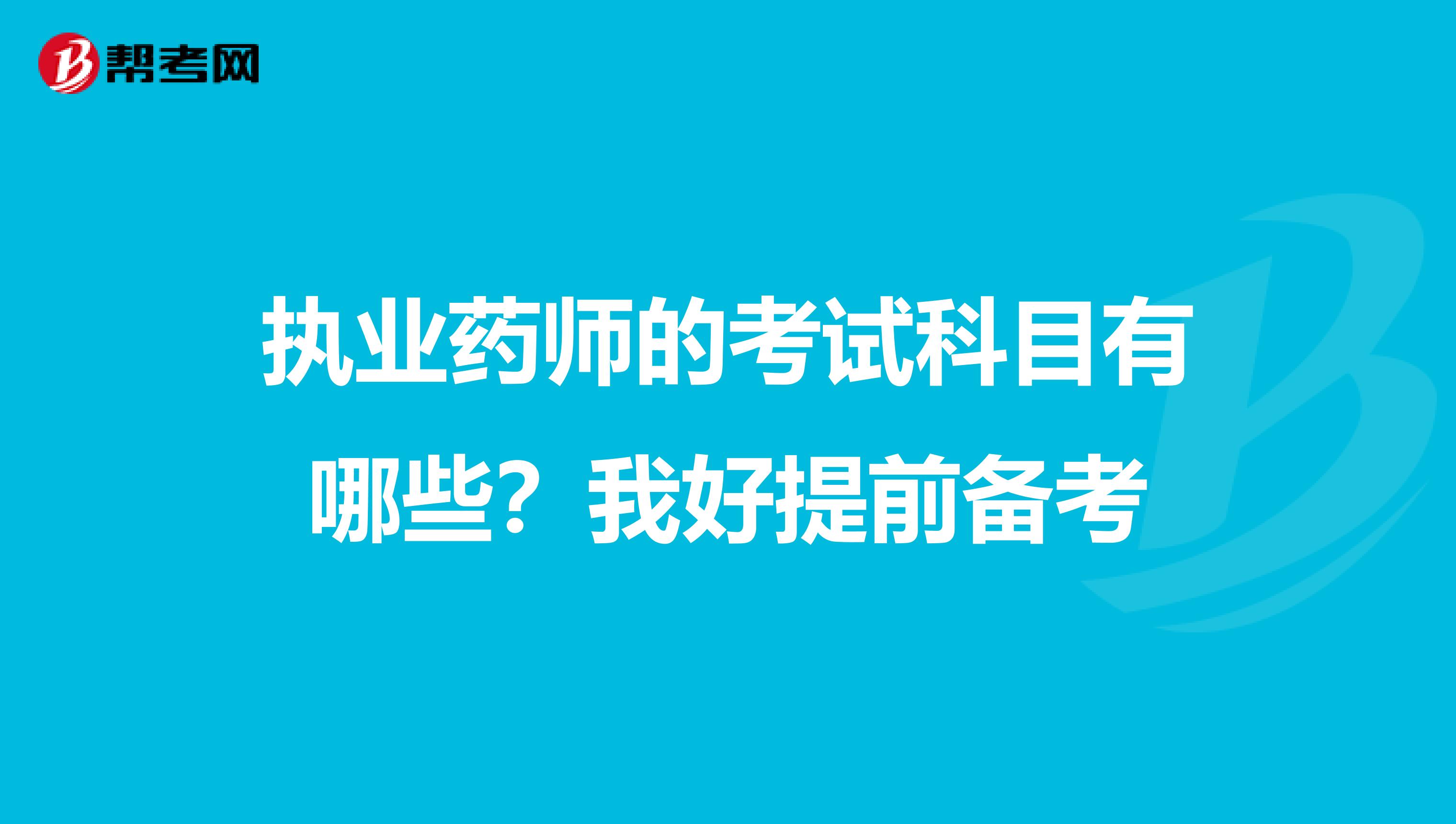 执业药师的考试科目有哪些？我好提前备考