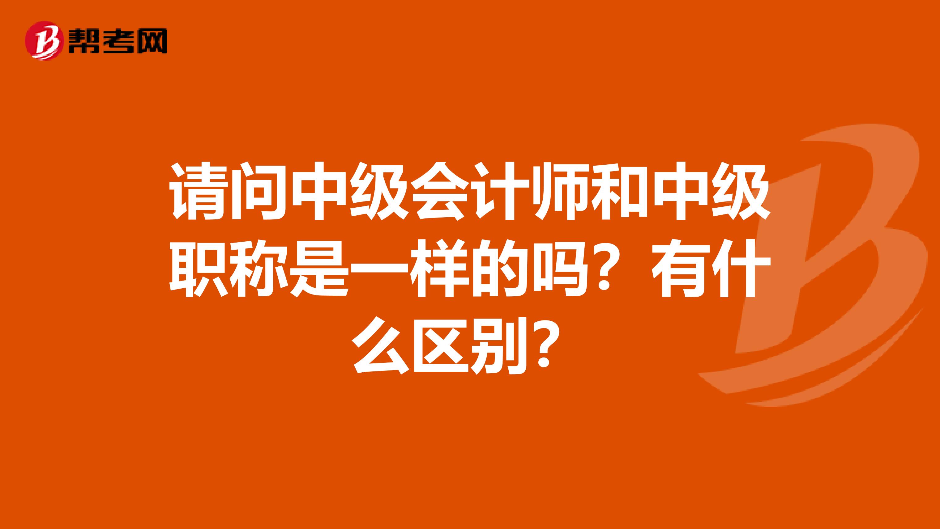 请问中级会计师和中级职称是一样的吗?有什么区别?
