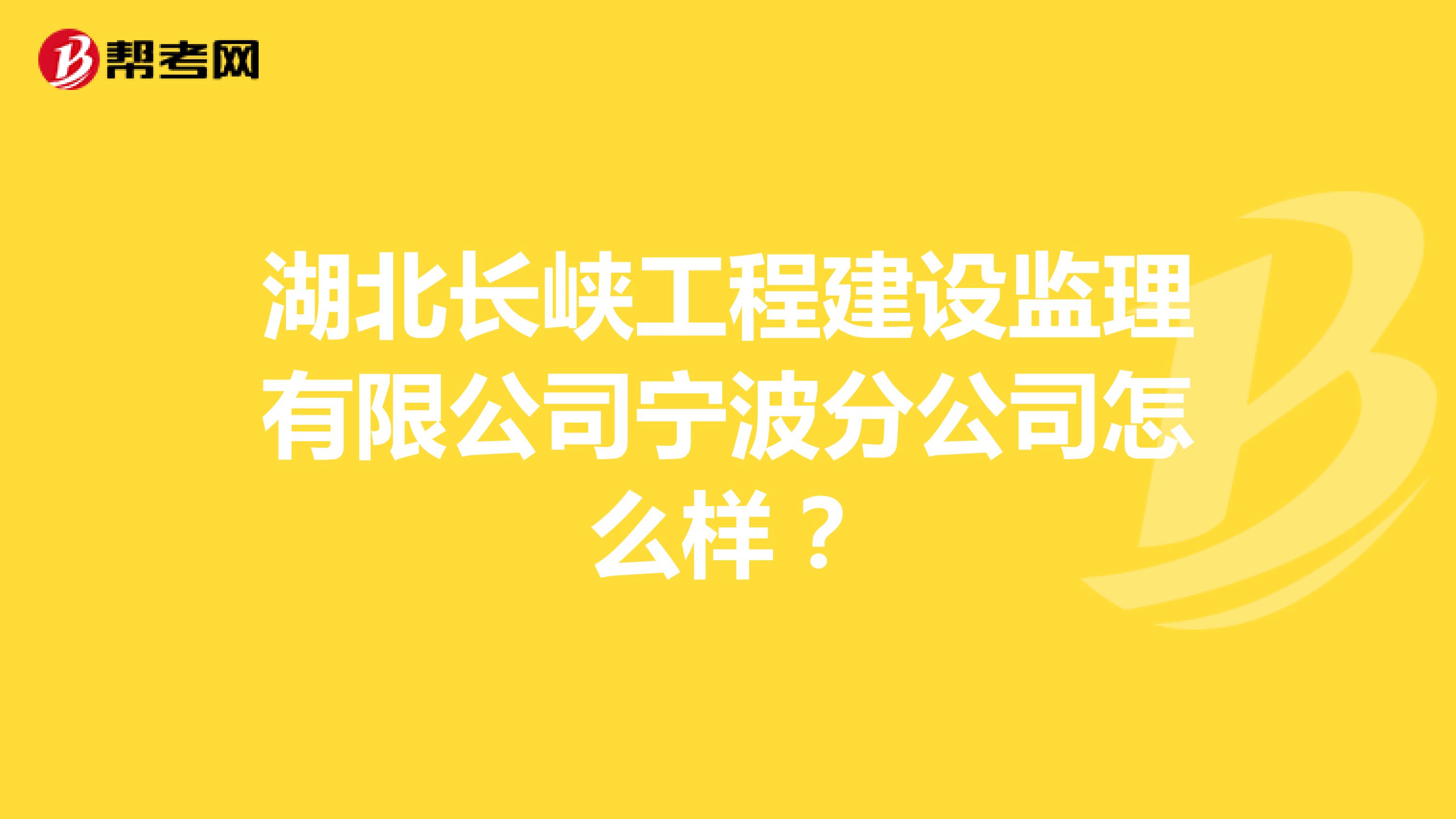 湖北长峡工程建设监理有限公司宁波分公司怎么样?