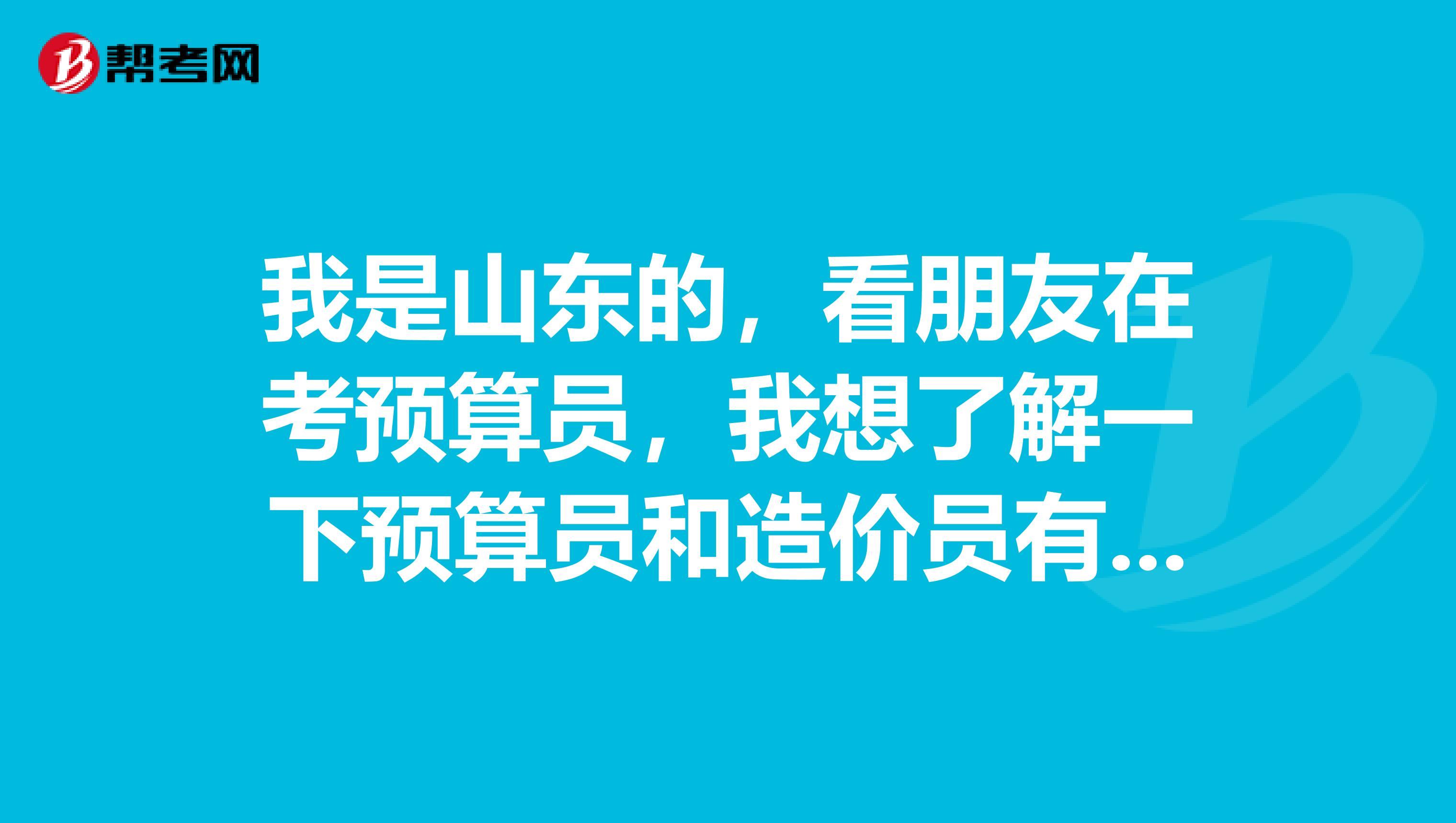我是山東的，看朋友在考預算員，我想了解一下預算員和造價員有什么區別啊