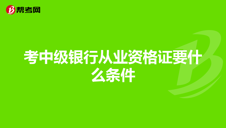 考中级银行从业资格证要什么条件