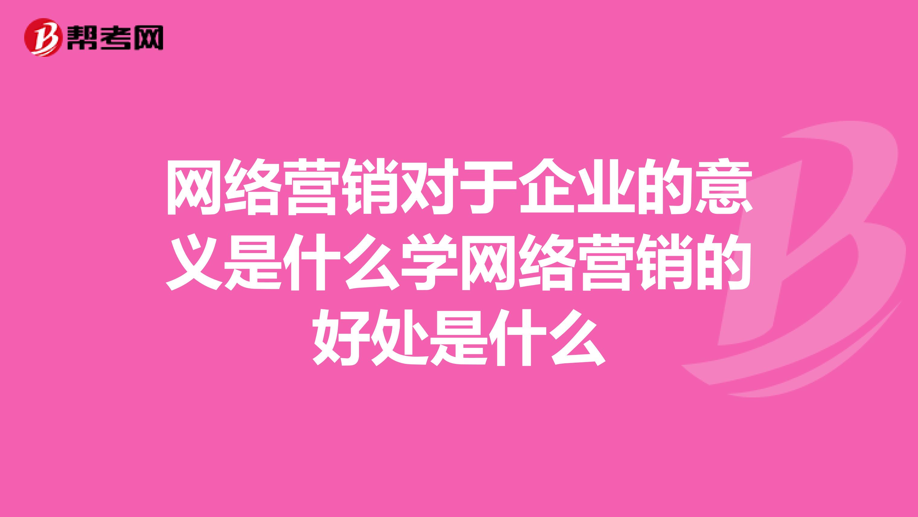 网络营销对于企业的意义是什么学网络营销的好处是什么