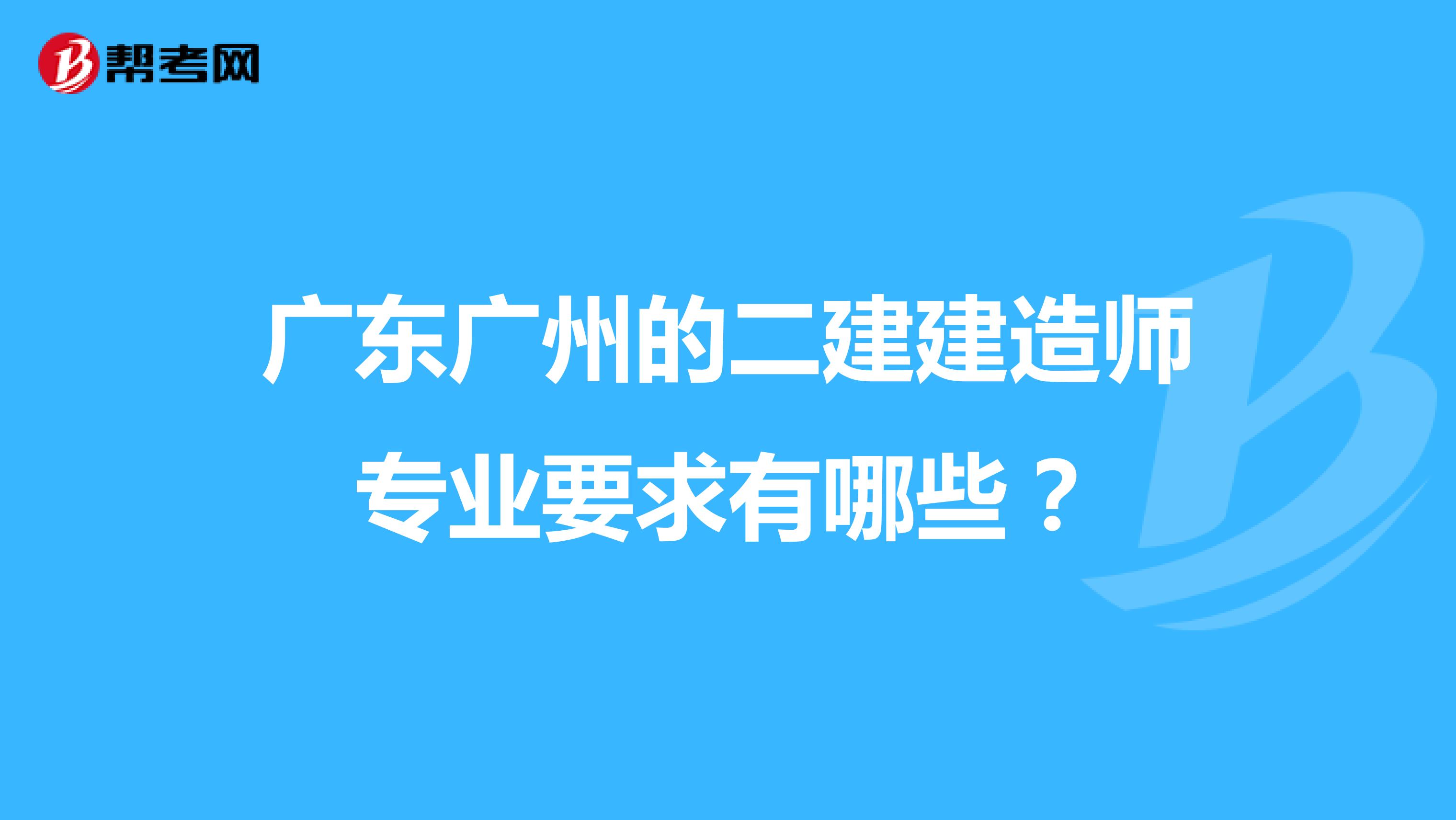 广东广州的二建建造师专业要求有哪些？