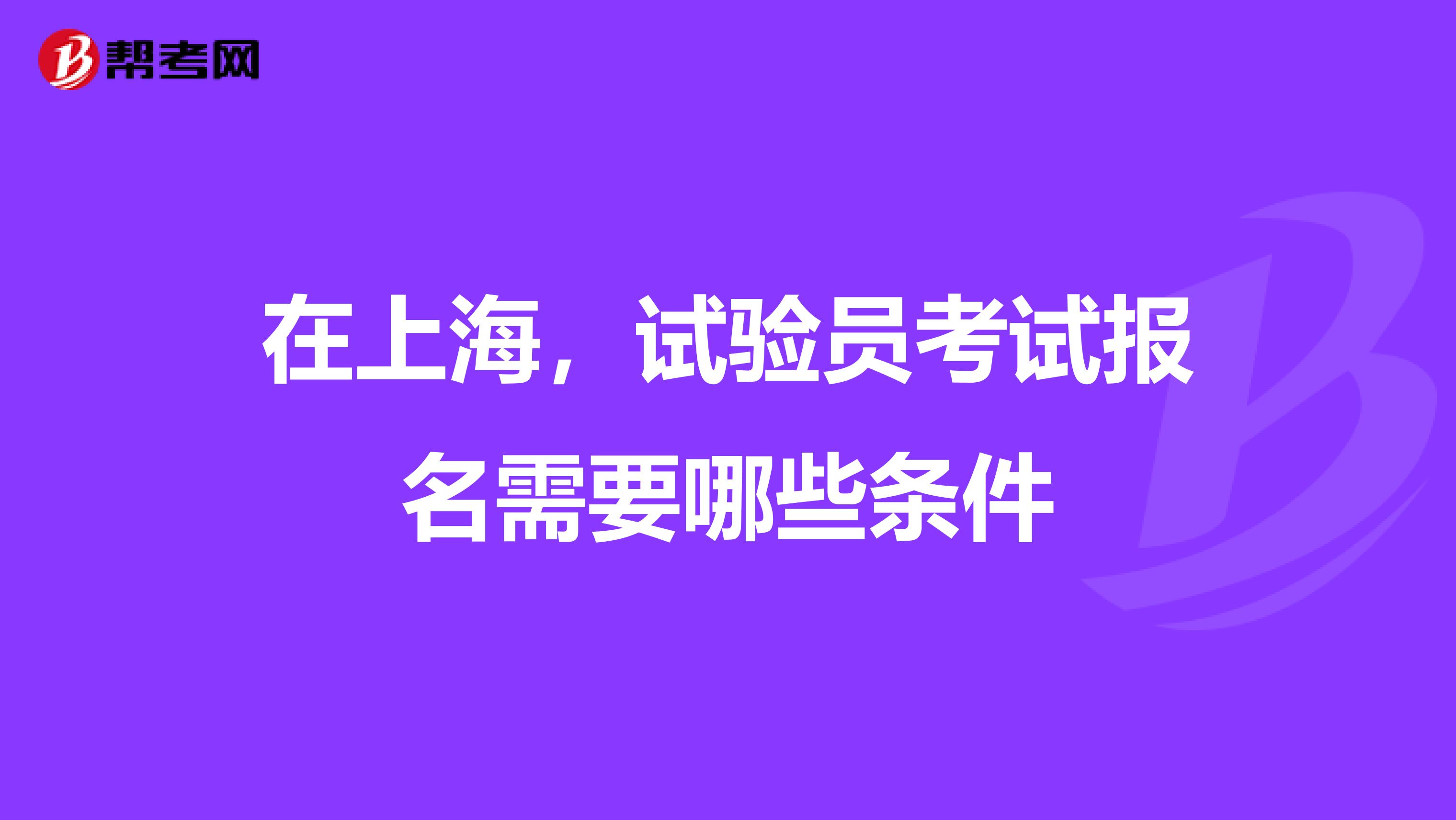 在上海，试验员考试报名需要哪些条件