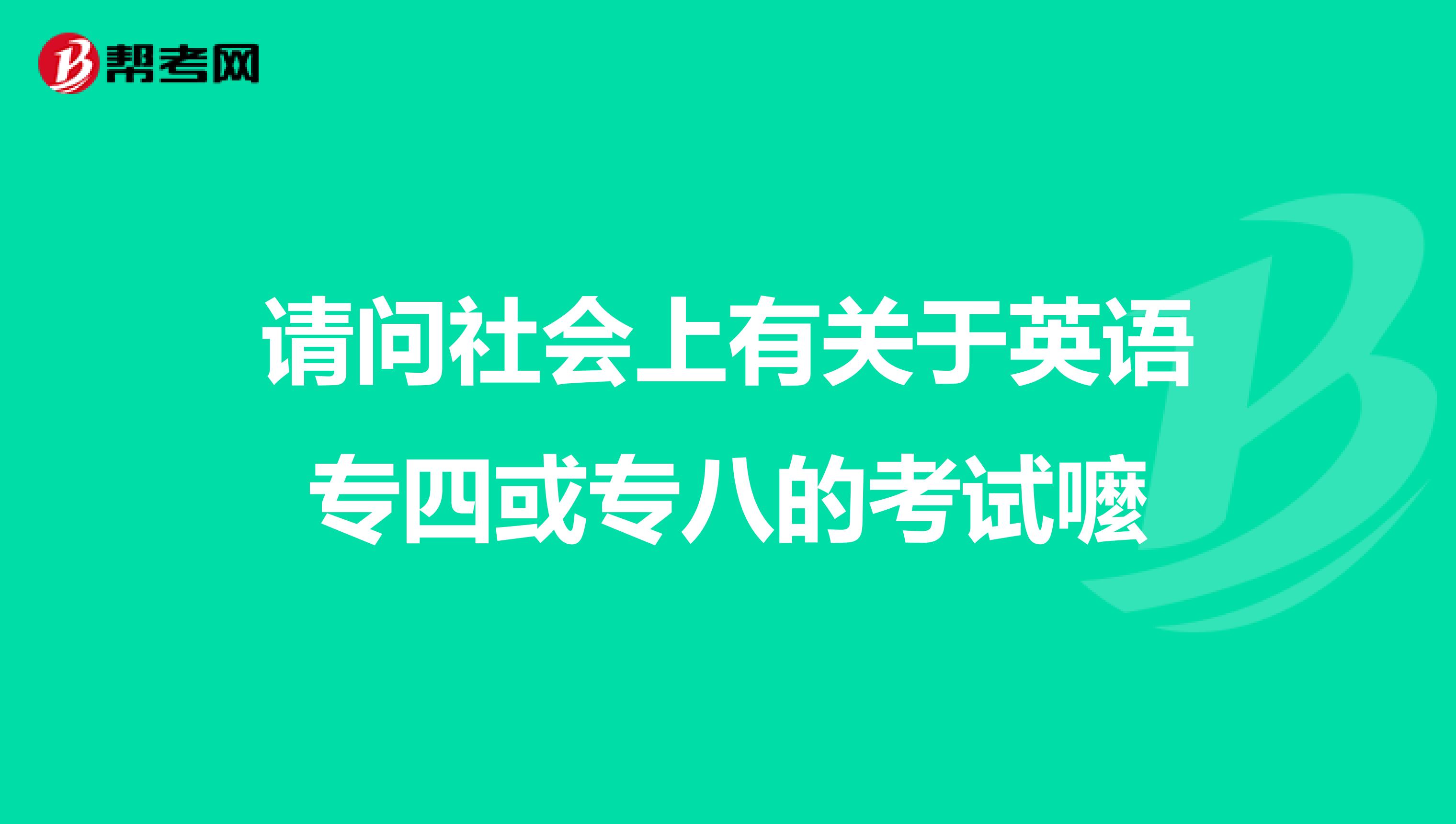 请问社会上有关于英语专四或专八的考试嚒