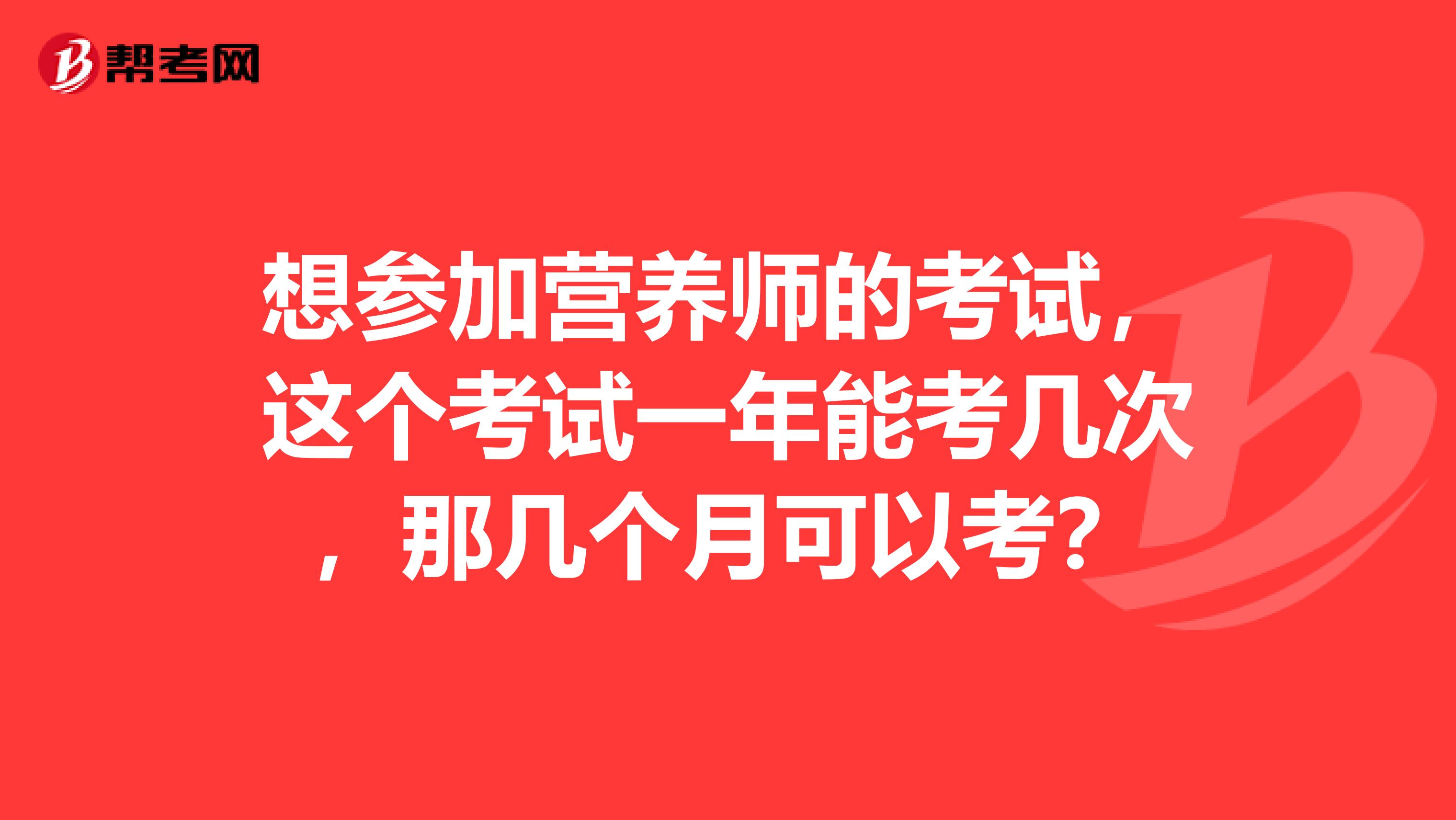 想参加营养师的考试，这个考试一年能考几次，那几个月可以考？