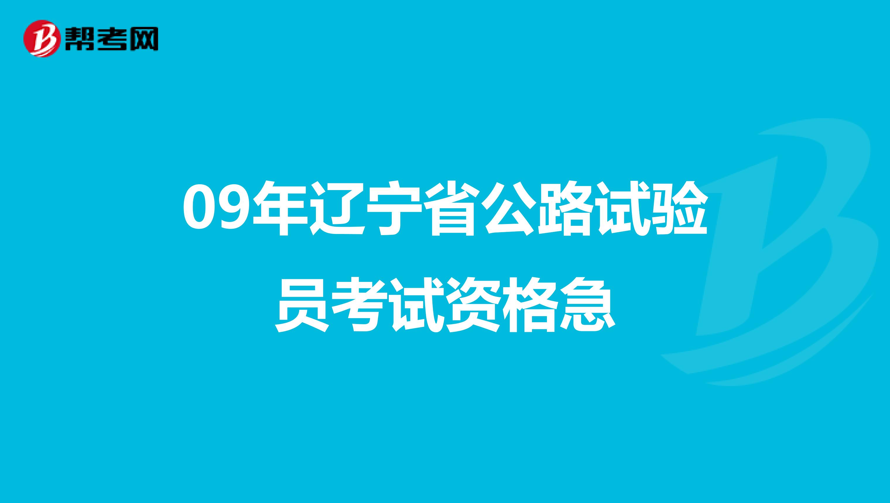 09年辽宁省公路试验员考试资格急
