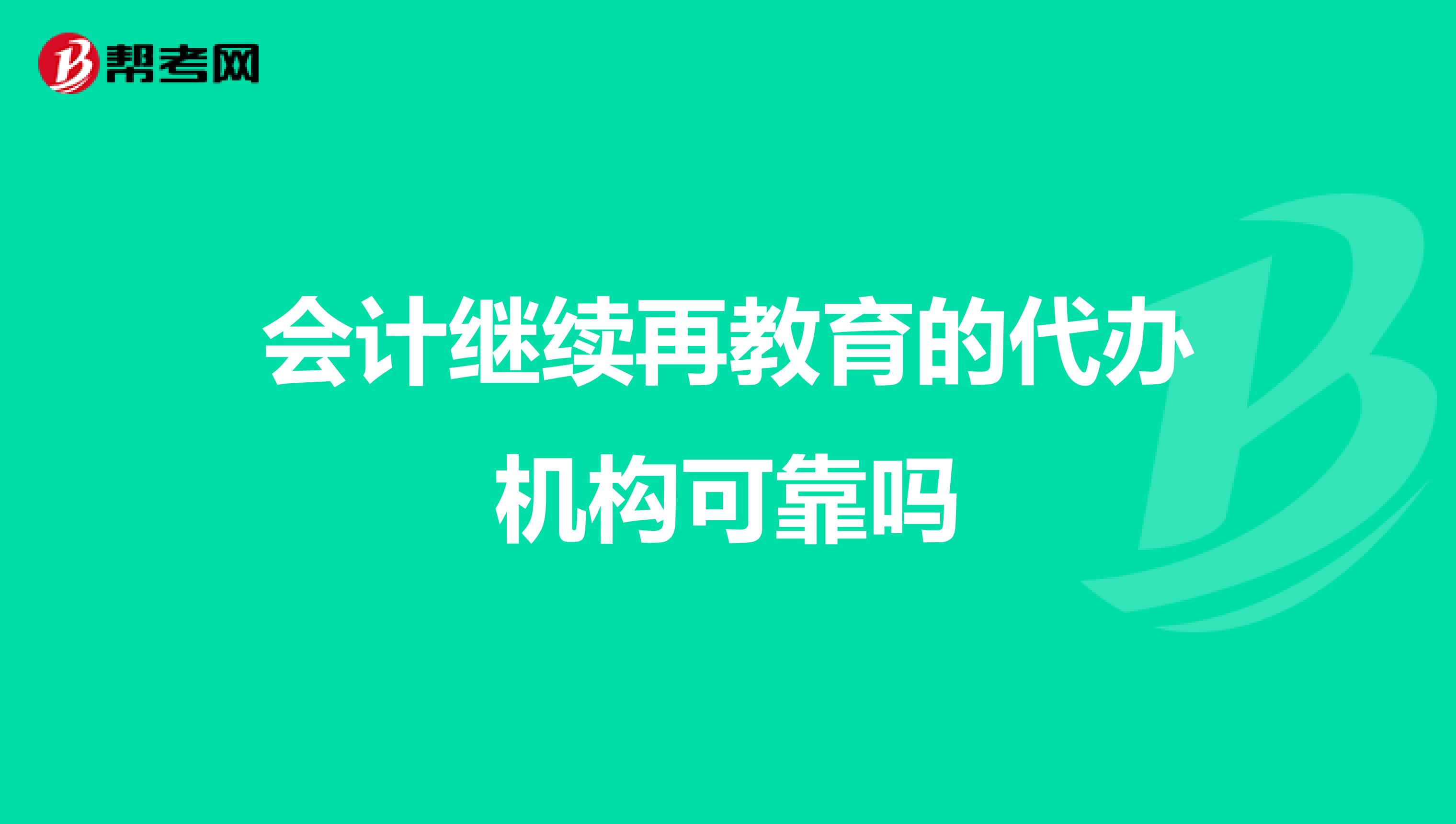 会计继续再教育的代办机构可靠吗