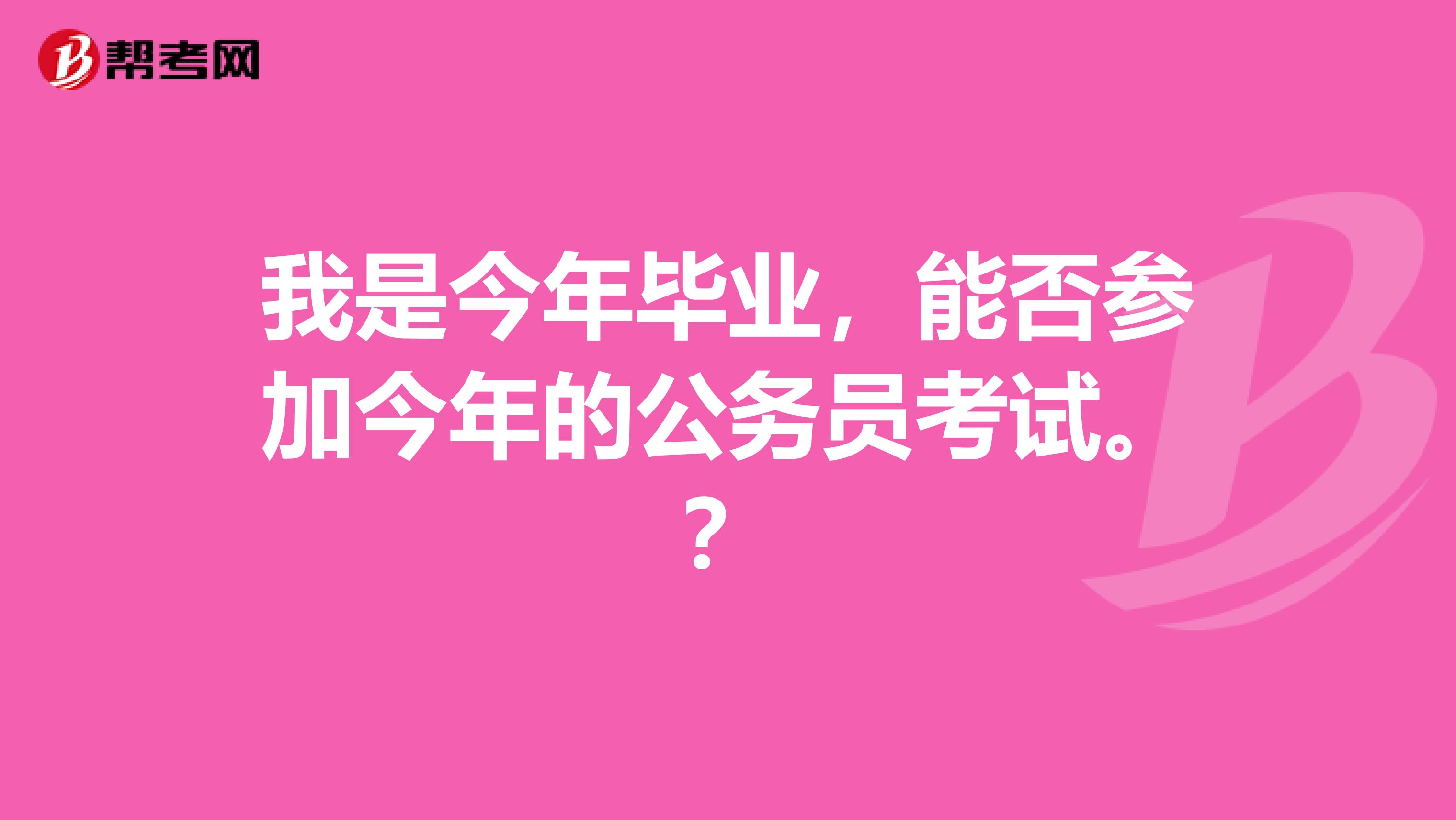 我是今年毕业，能否参加今年的公务员考试。？