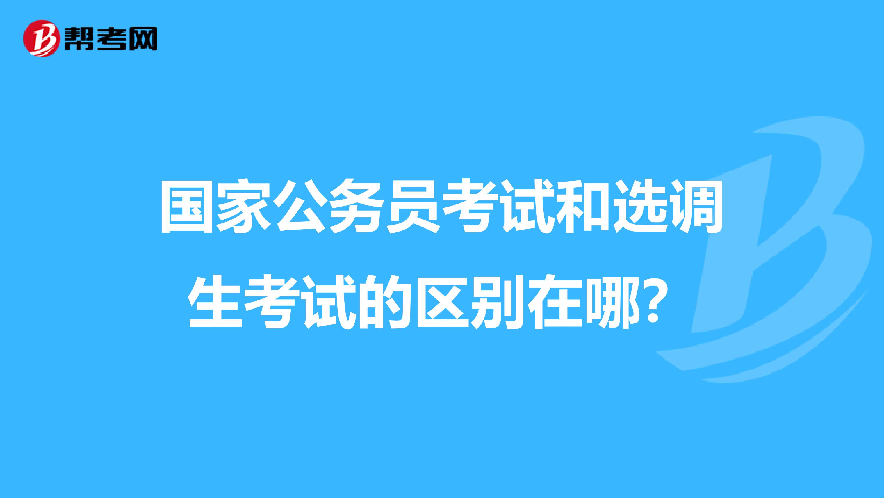 国家公务员考试和选调生考试的区别在哪？