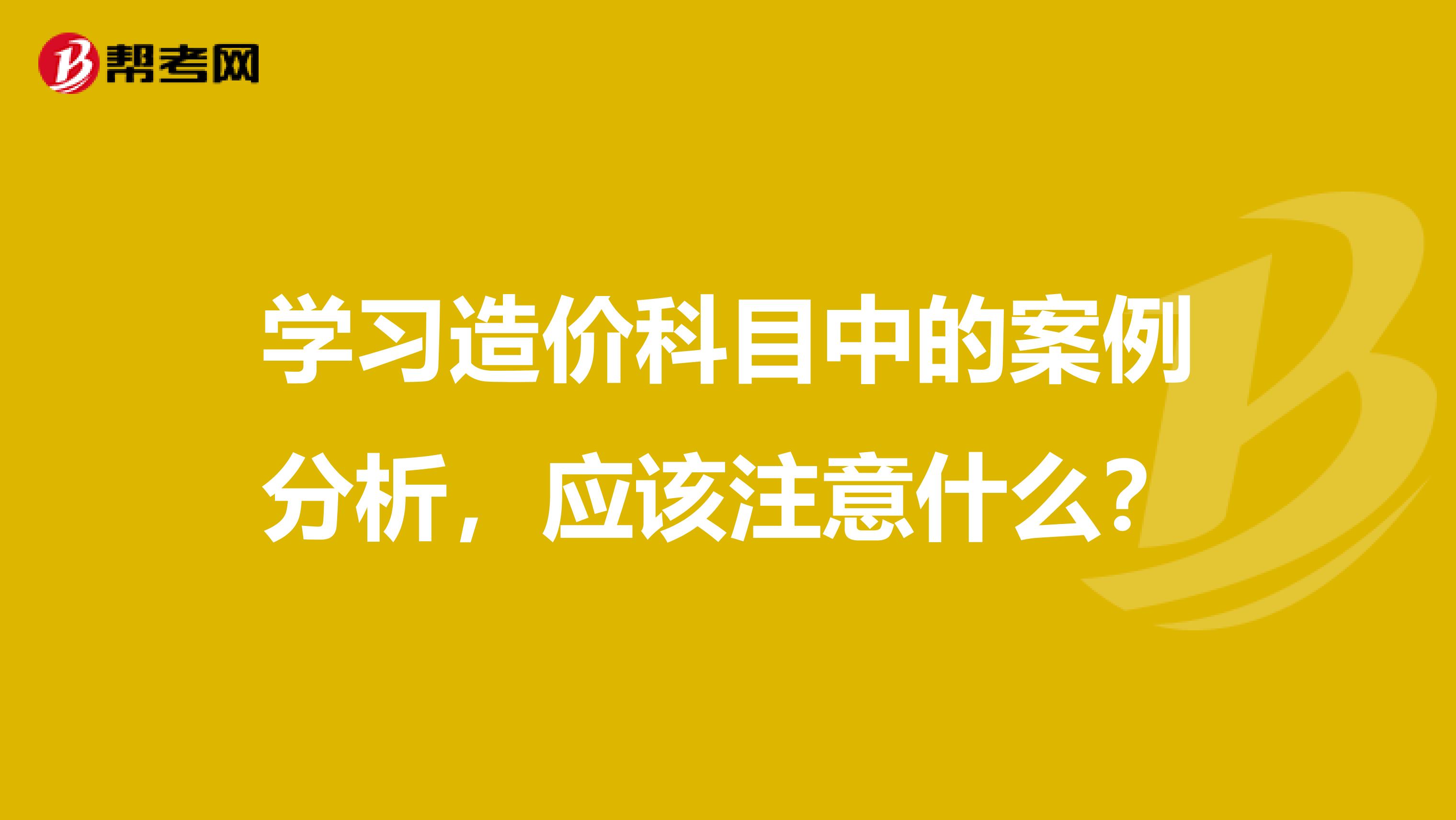 学习造价科目中的案例分析，应该注意什么？