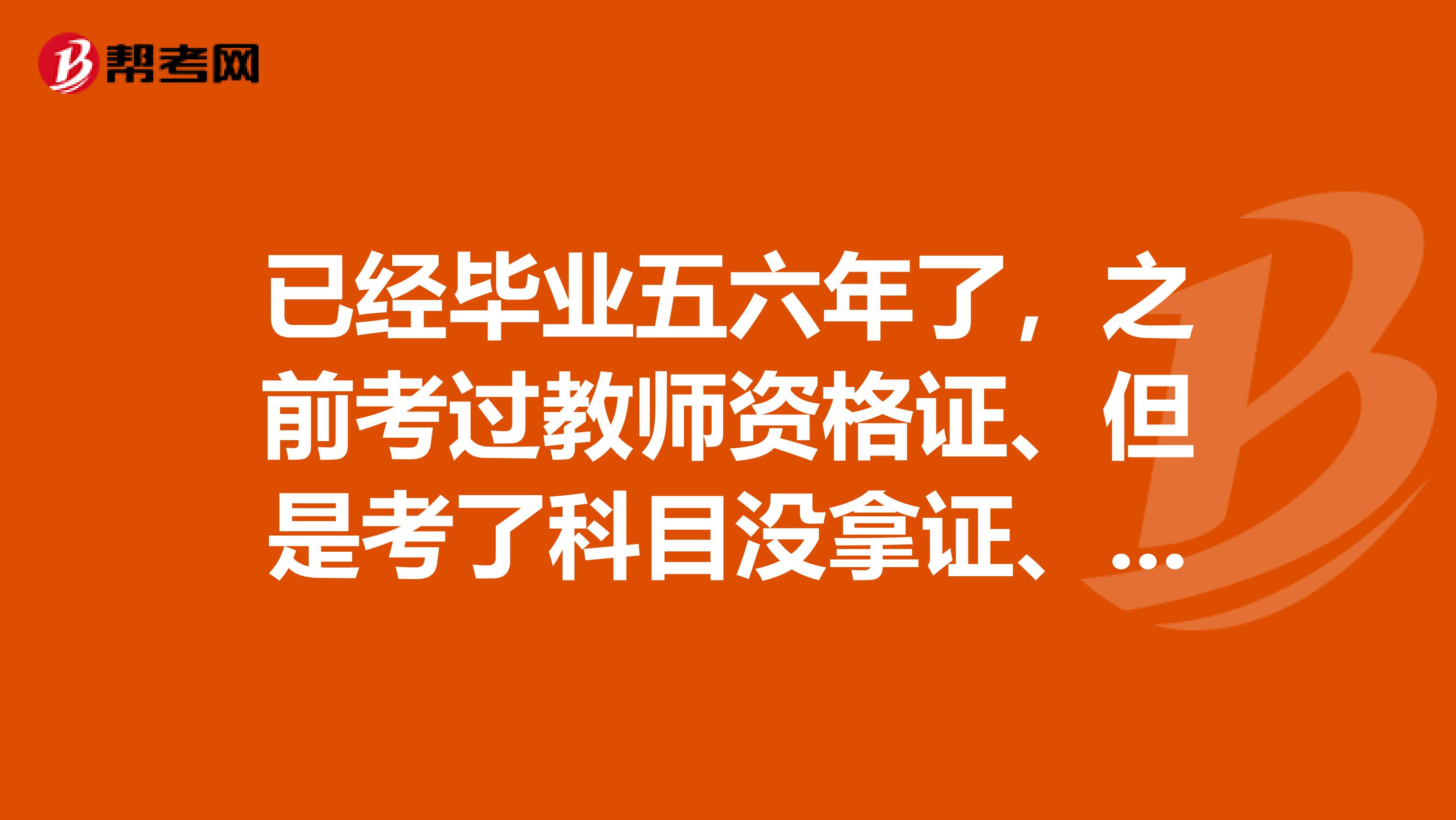 已经毕业五六年了，之前考过教师资格证、但是考了科目没拿证、还能考教师资格证书吗
