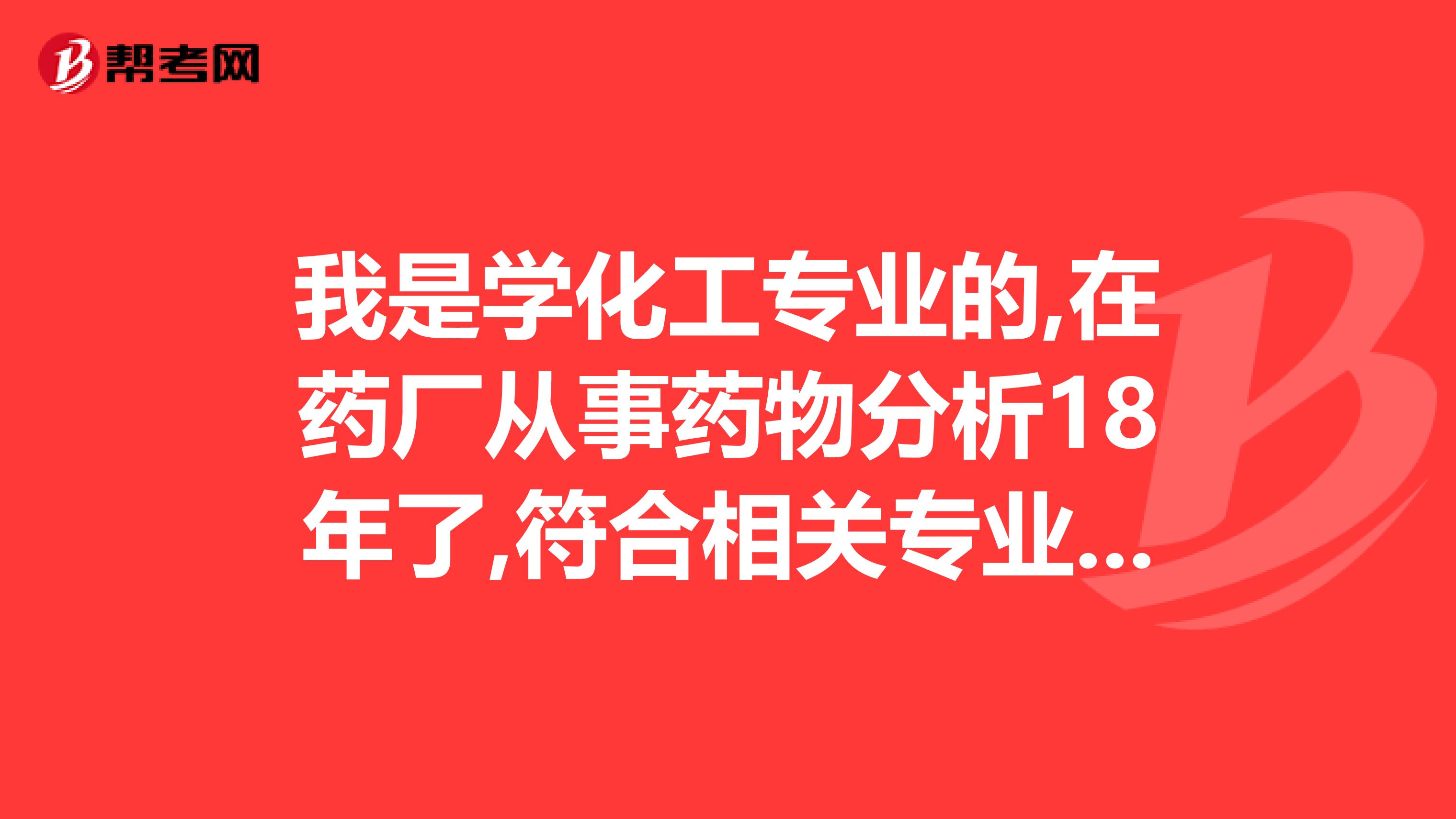 我是学化工专业的,在药厂从事药物分析18年了,符合相关专业的条件吗可以报考执业药师吗