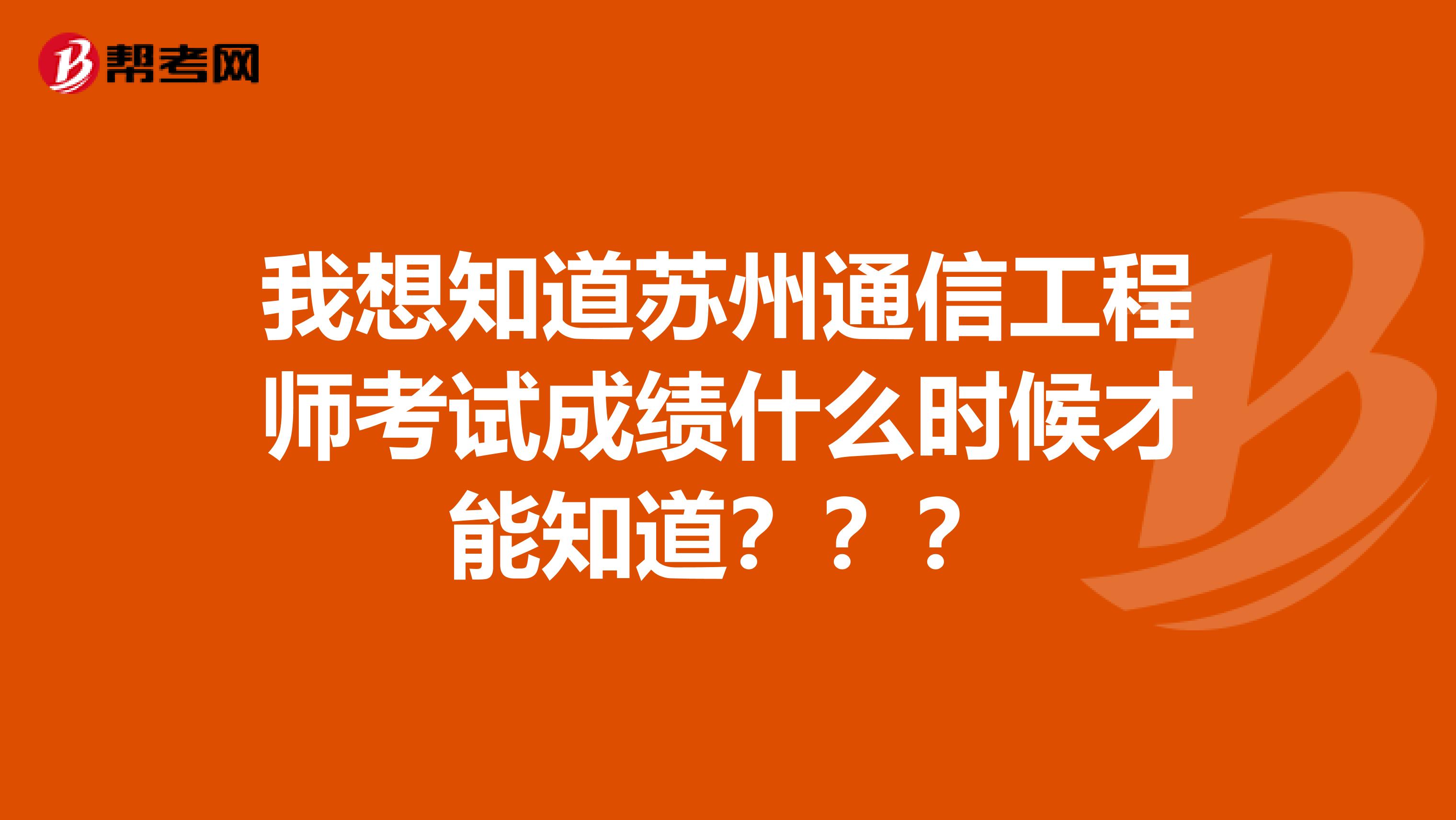 我想知道苏州通信工程师考试成绩什么时候才能知道？？？
