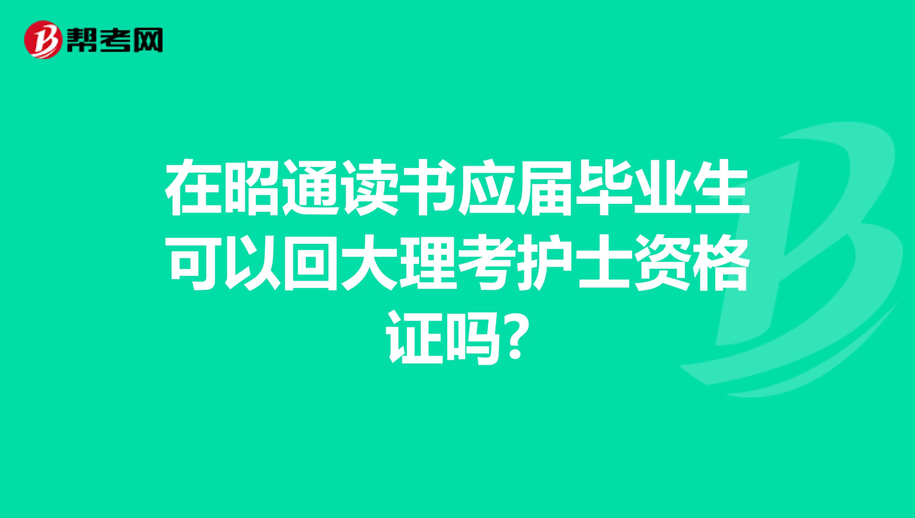 在昭通读书应届毕业生可以回大理考护士资格证吗?