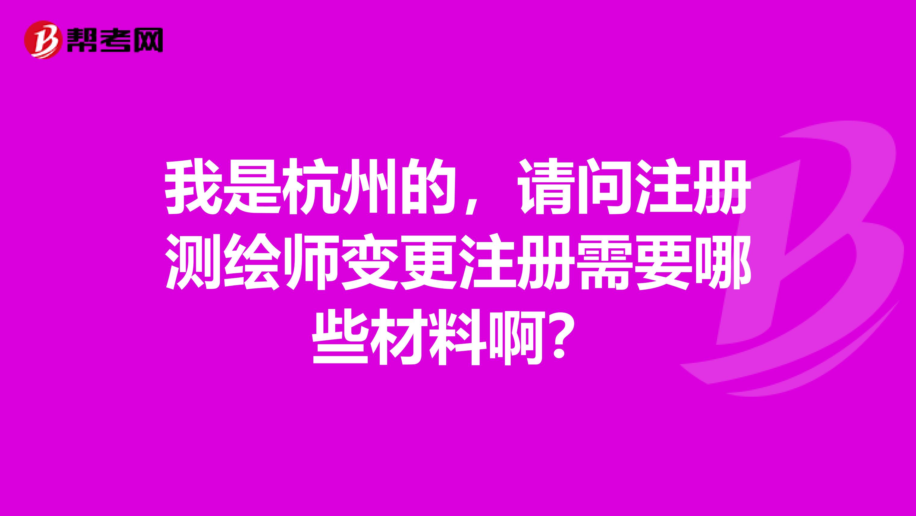 我是杭州的，請問注冊測繪師變更注冊需要哪些材料??？