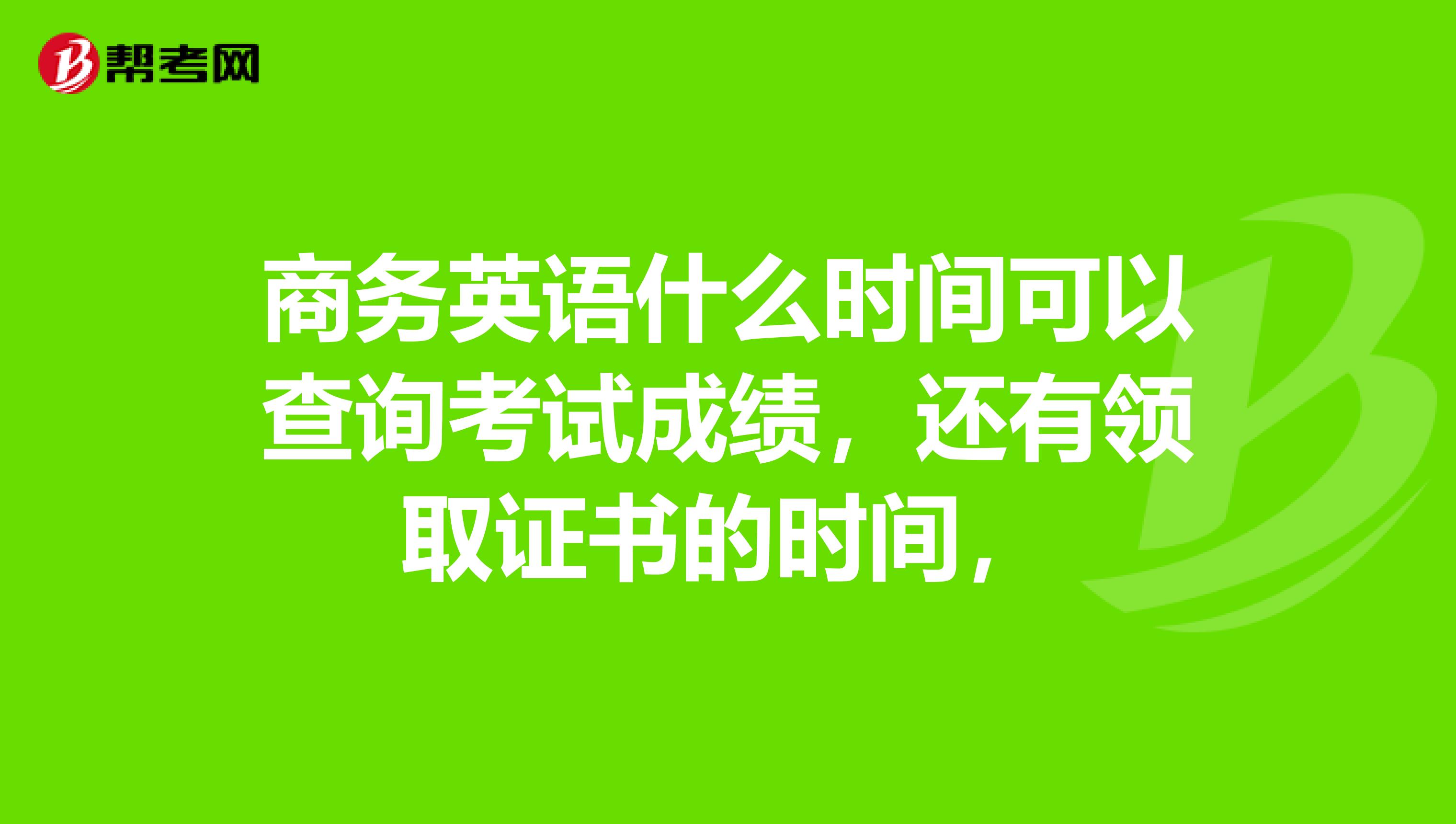 商务英语什么时间可以查询考试成绩，还有领取证书的时间，