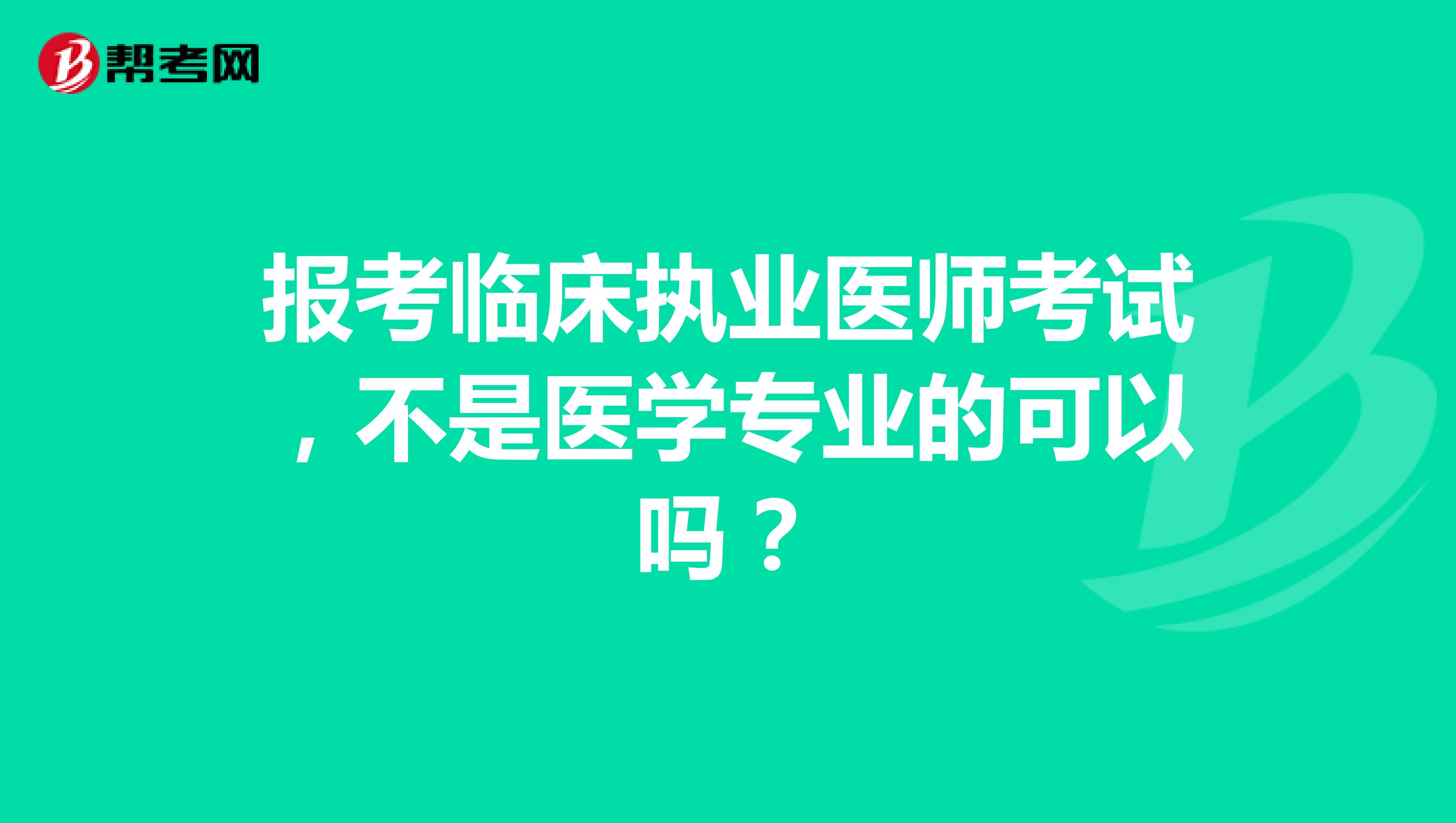 报考临床执业医师考试,不是医学专业的可以吗?