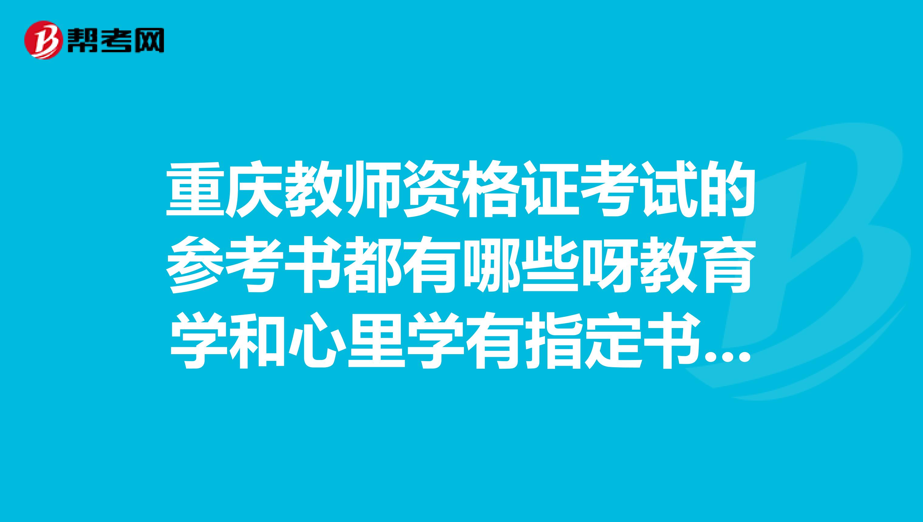 重庆教师资格证考试的参考书都有哪些呀教育学和心里学有指定书目吗总共是几科呀