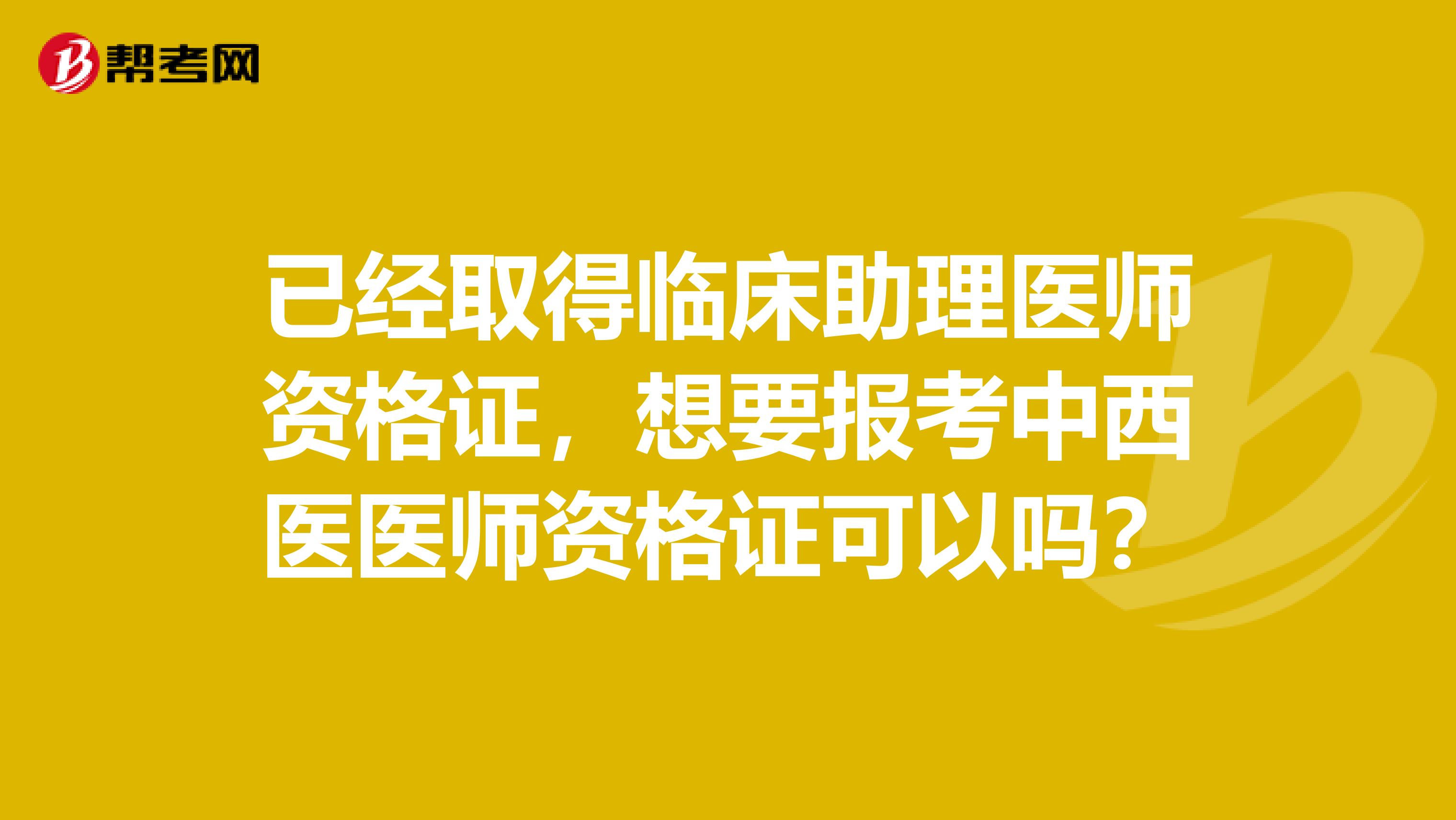 已經取得臨床助理醫師資格證，想要報考中西醫醫師資格證可以嗎？