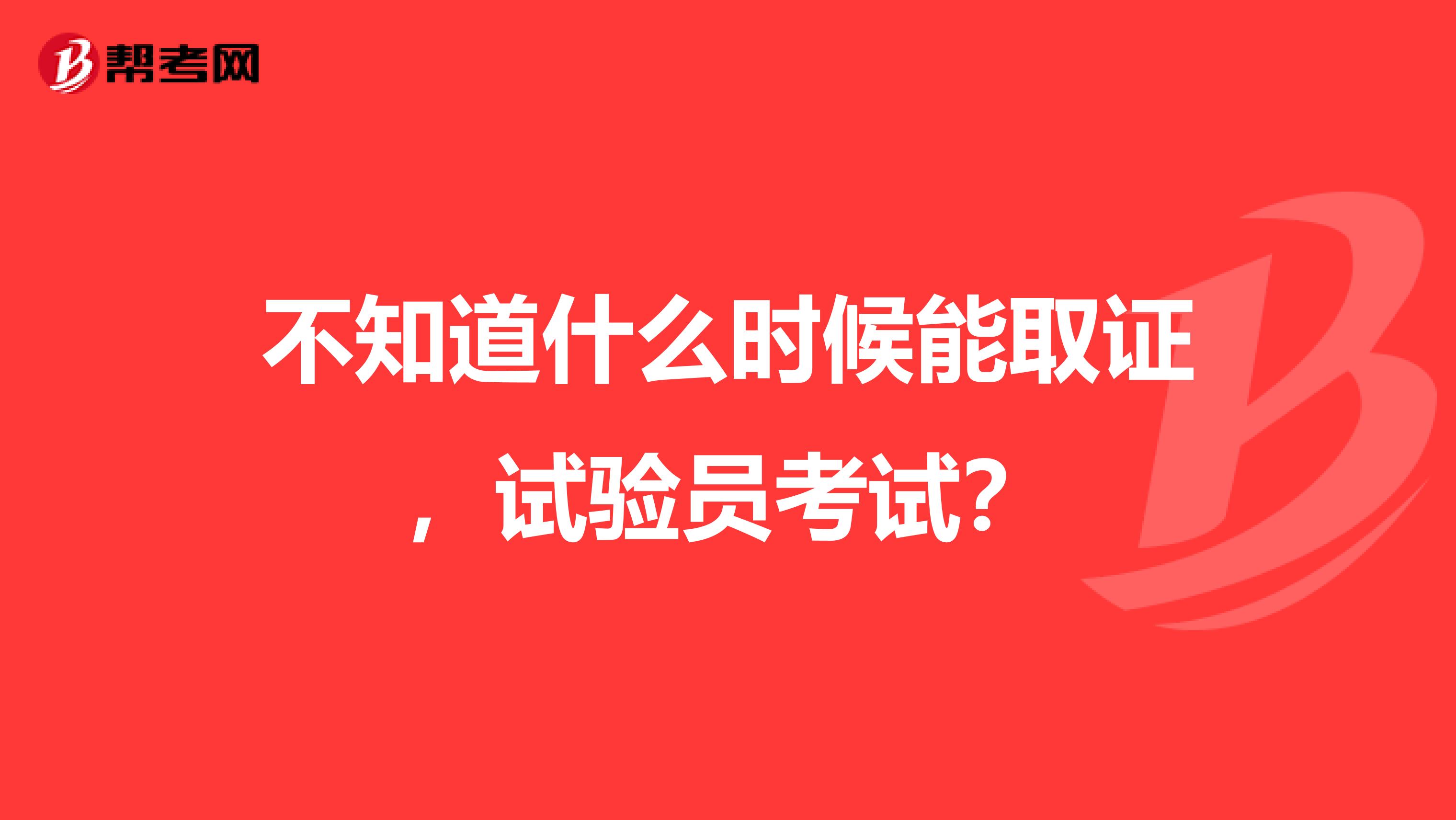 不知道什么时候能取证，试验员考试？