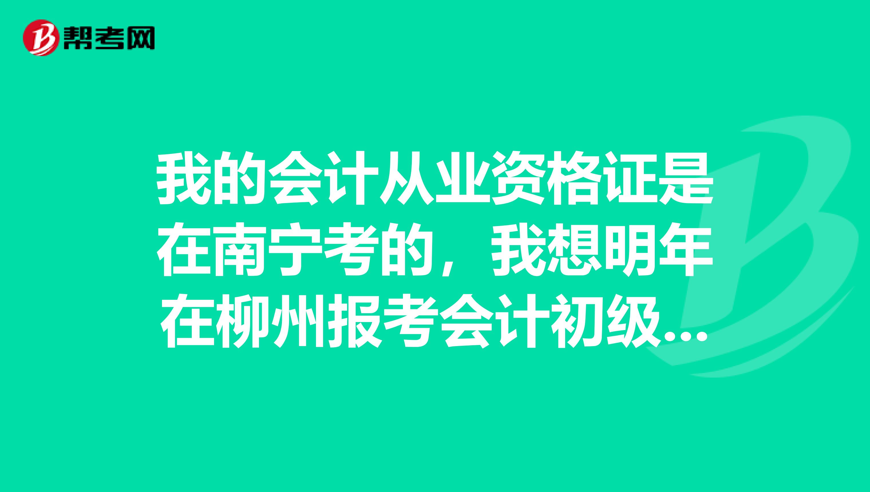 我的会计从业资格证是在南宁考的,我想明年在柳州报考会计初级证,是否可以?或者需要办什么手续么?