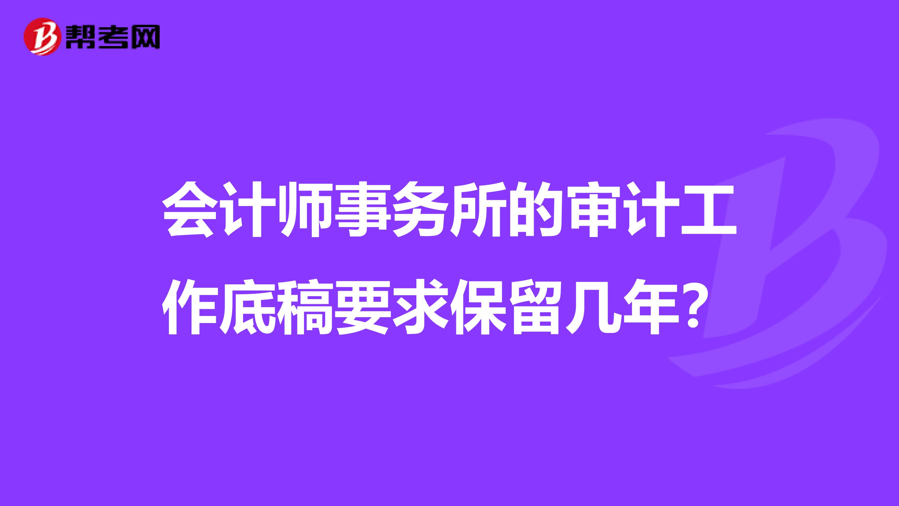 会计师事务所的审计工作底稿要求保留几年?