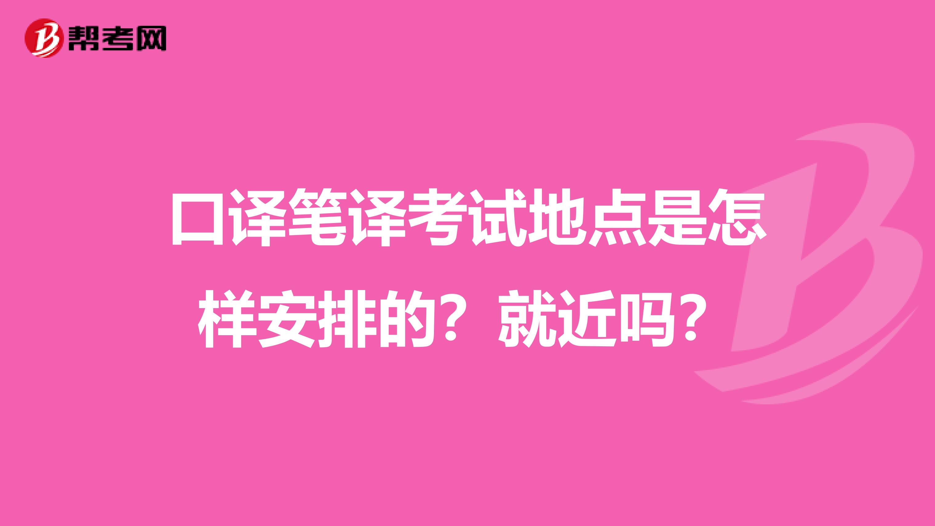 口译笔译考试地点是怎样安排的？就近吗？