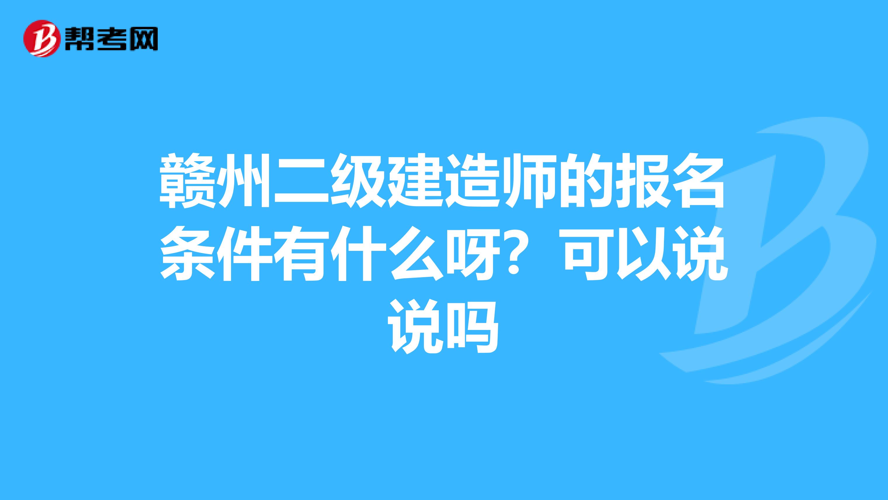 赣州二级建造师的报名条件有什么呀?可以说说吗