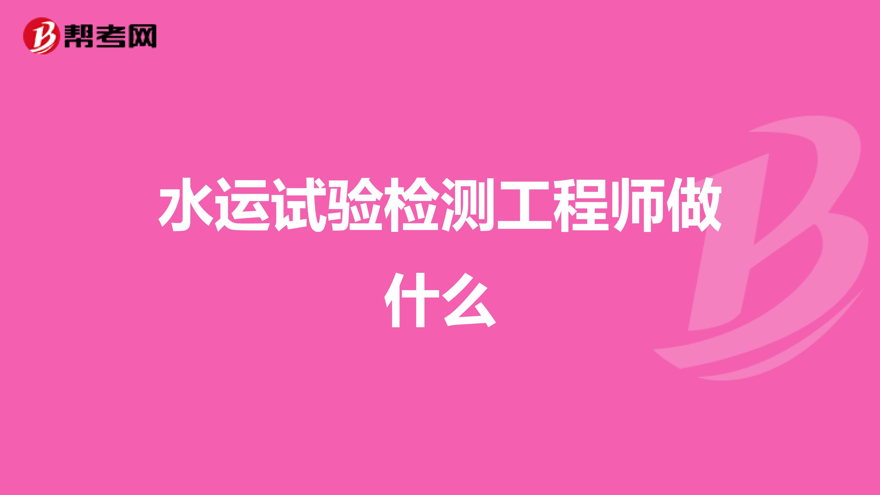 水運(yùn)試驗(yàn)檢測(cè)工程師做什么