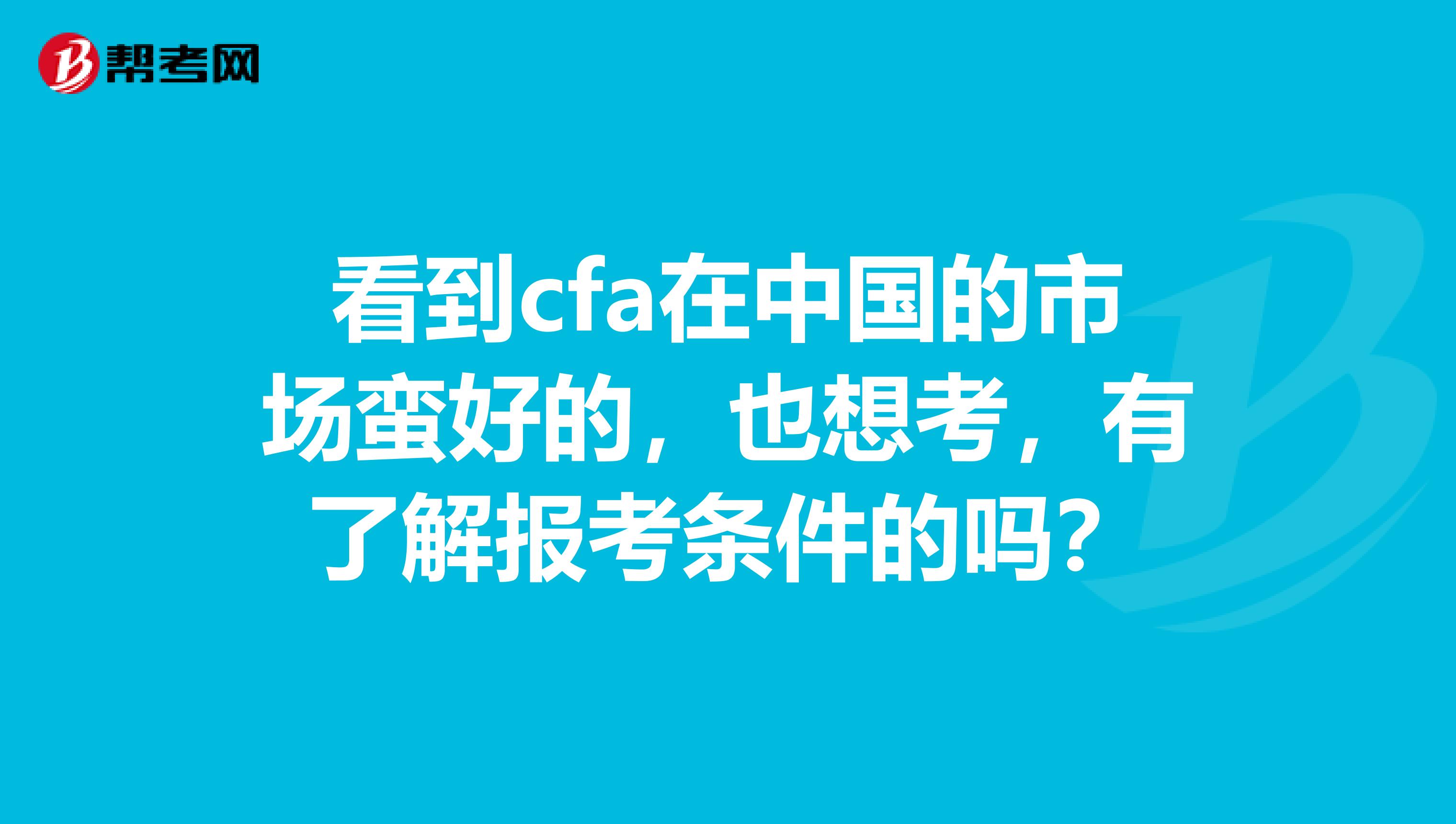 看到cfa在中国的市场蛮好的,也想考,有了解报考条件的吗?