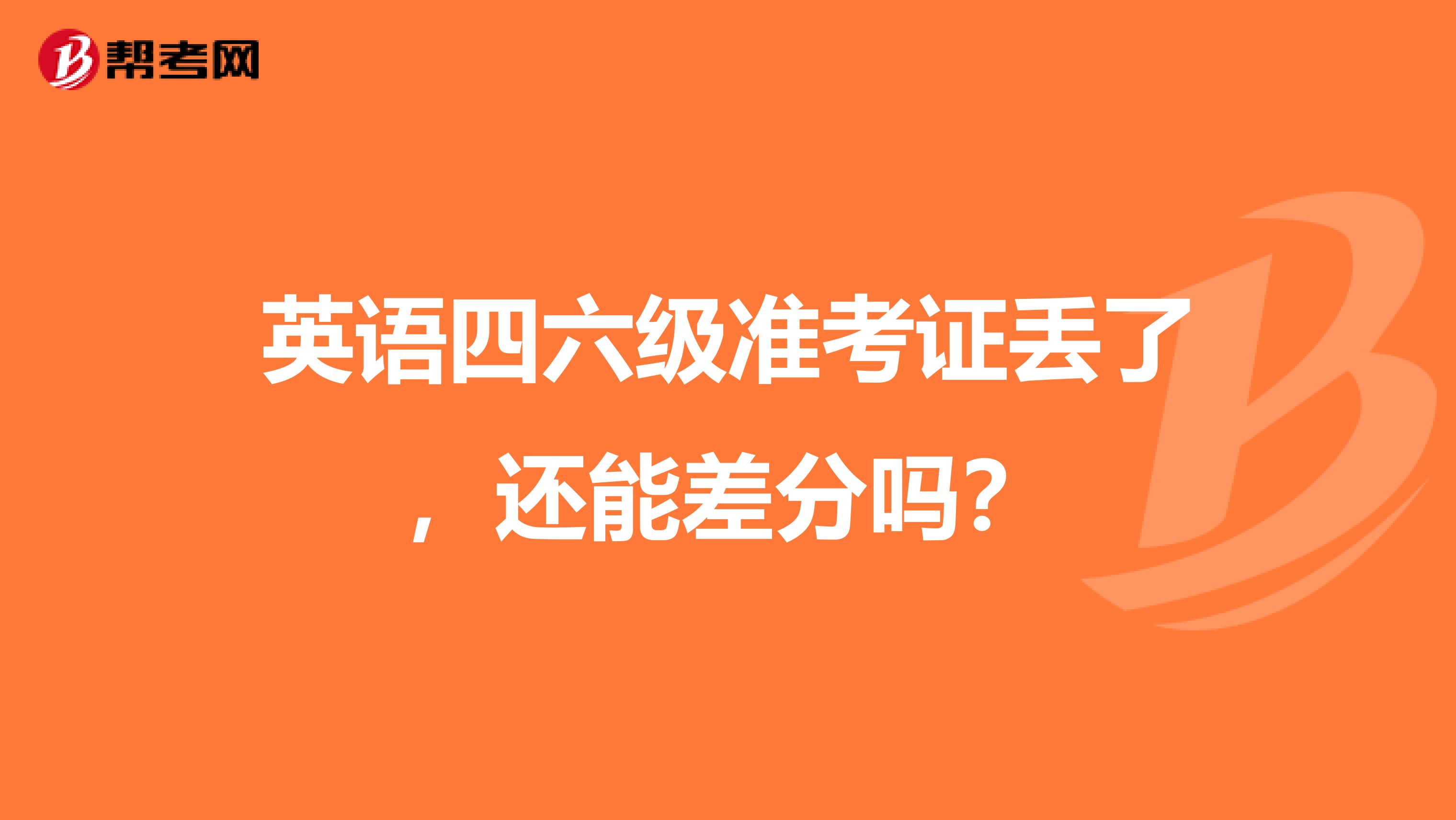 英语四六级准考证丢了，还能差分吗？