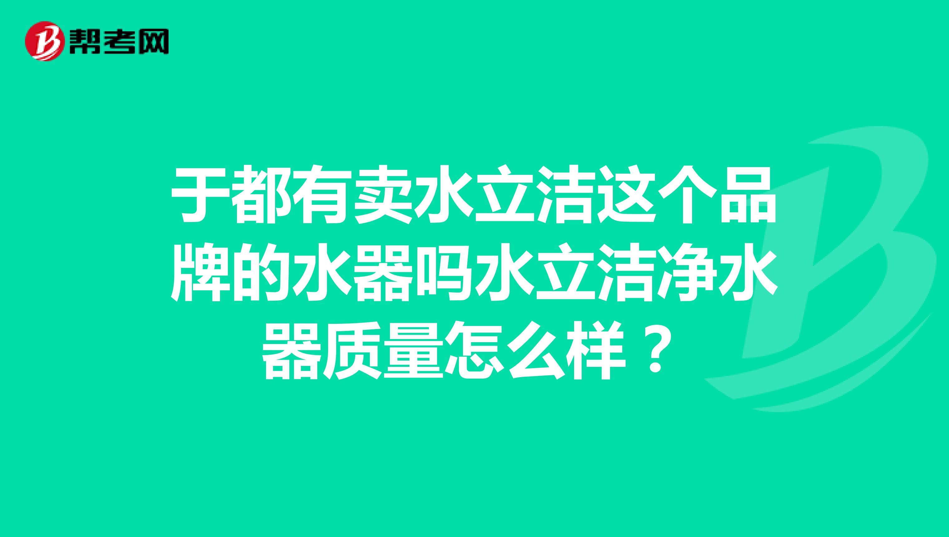 于都有卖水立洁这个品牌的水器吗水立洁净水器质量怎么样？