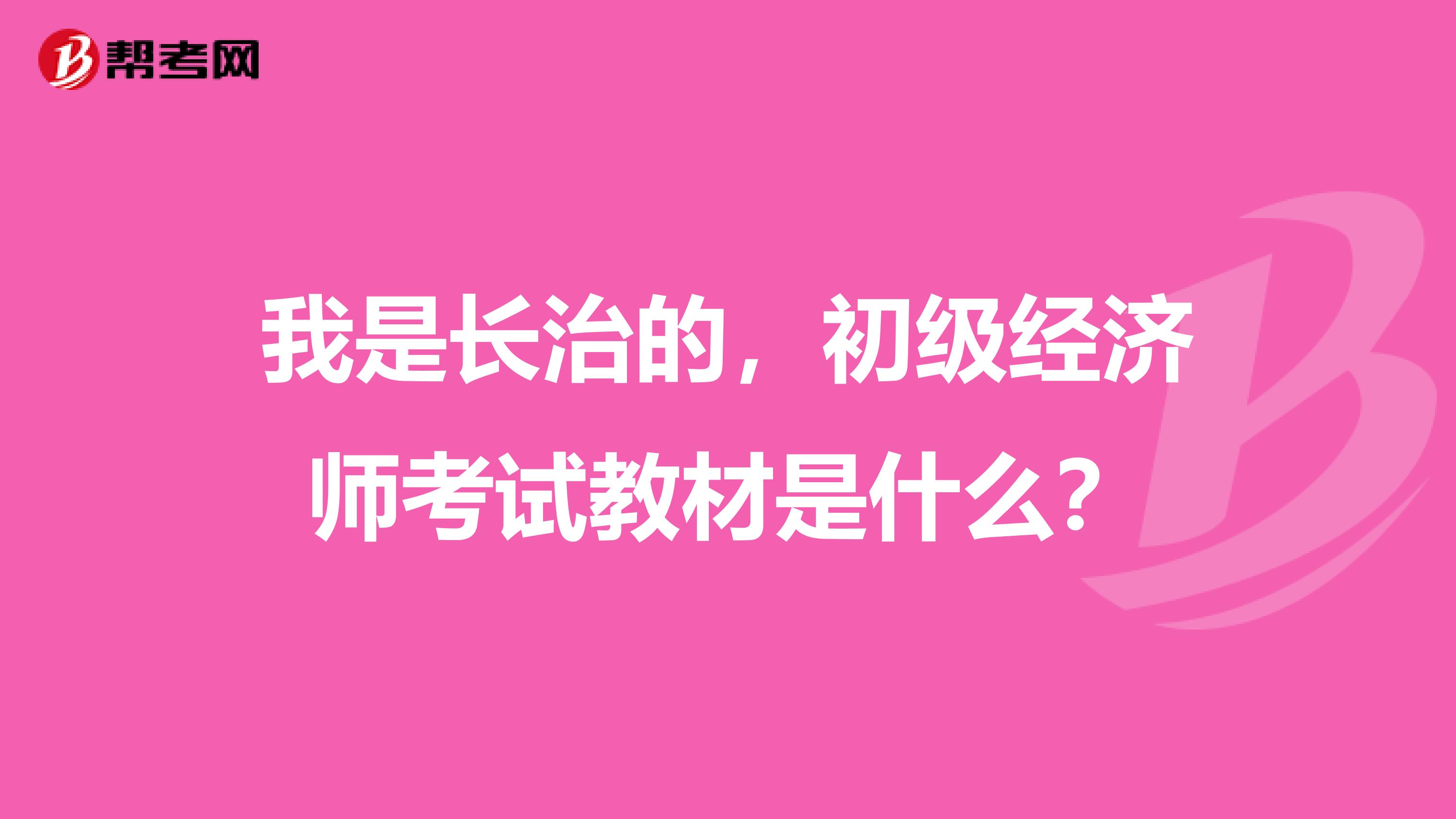 我是长治的，初级经济师考试教材是什么？