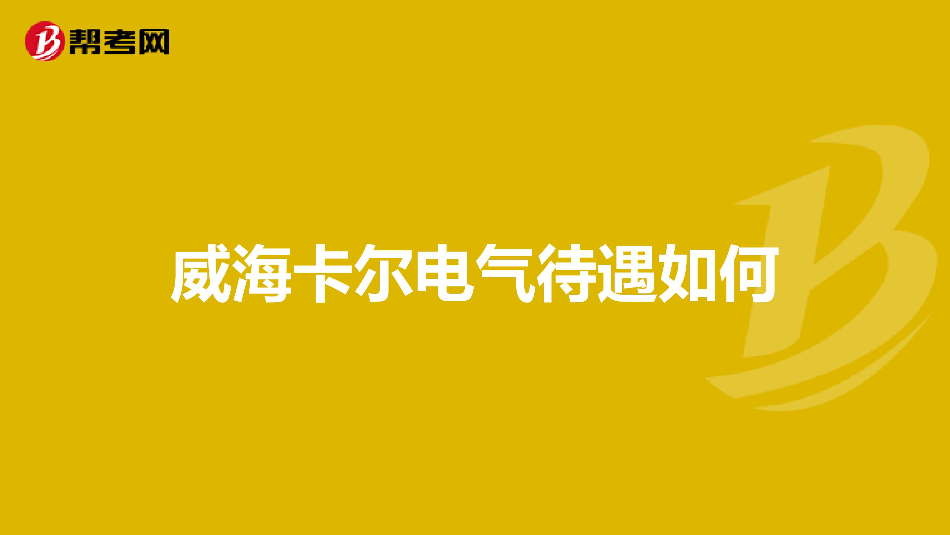 威海卡尔电气待遇如何