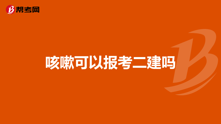 咳嗽可以报考二建吗