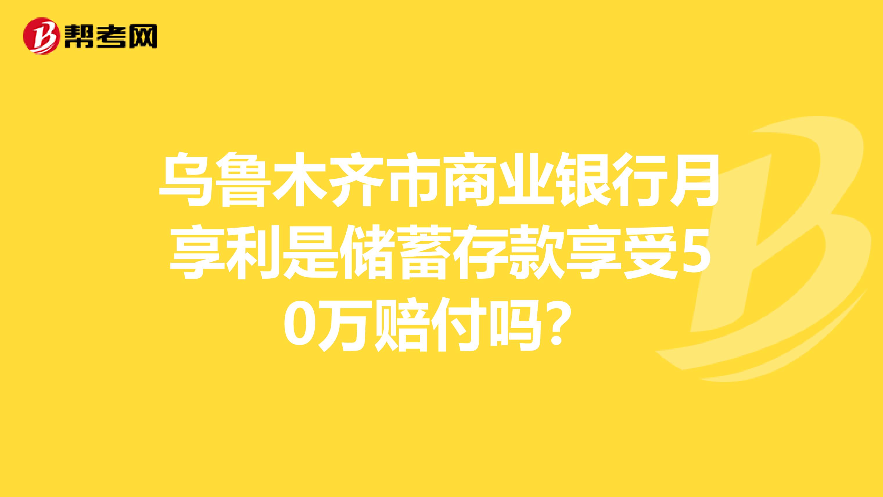 乌鲁木齐市商业银行月享利是储蓄存款享受50万赔付吗?