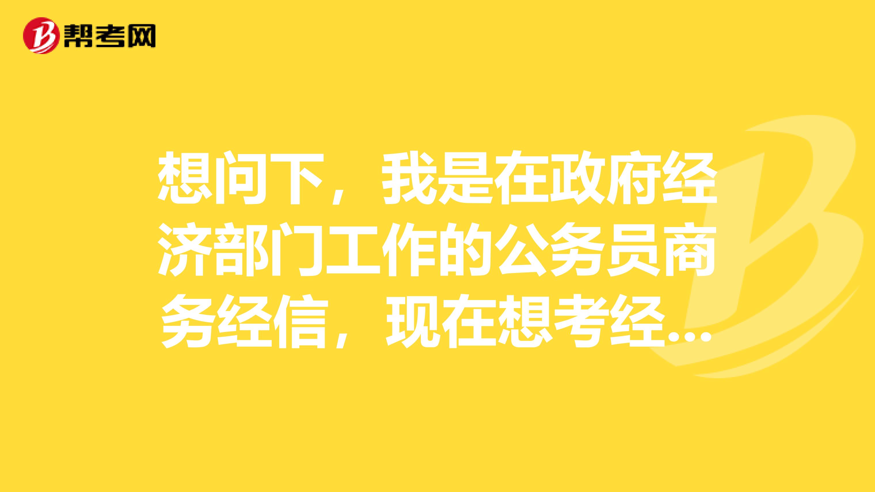 想问下，我是在政府经济部门工作的公务员商务经信，现在想考经济师，比较适合哪个专业啊