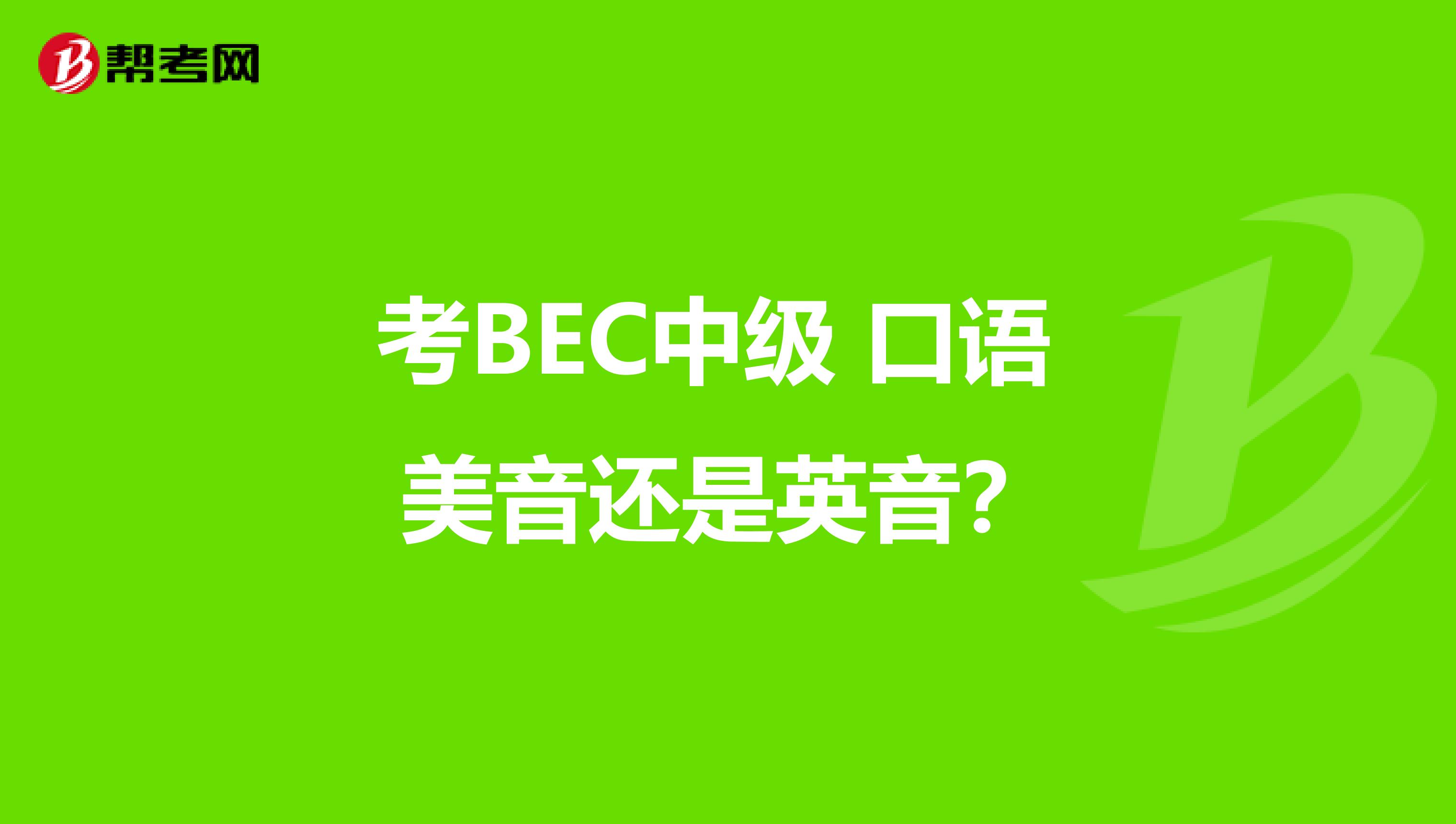 考BEC中级 口语 美音还是英音？