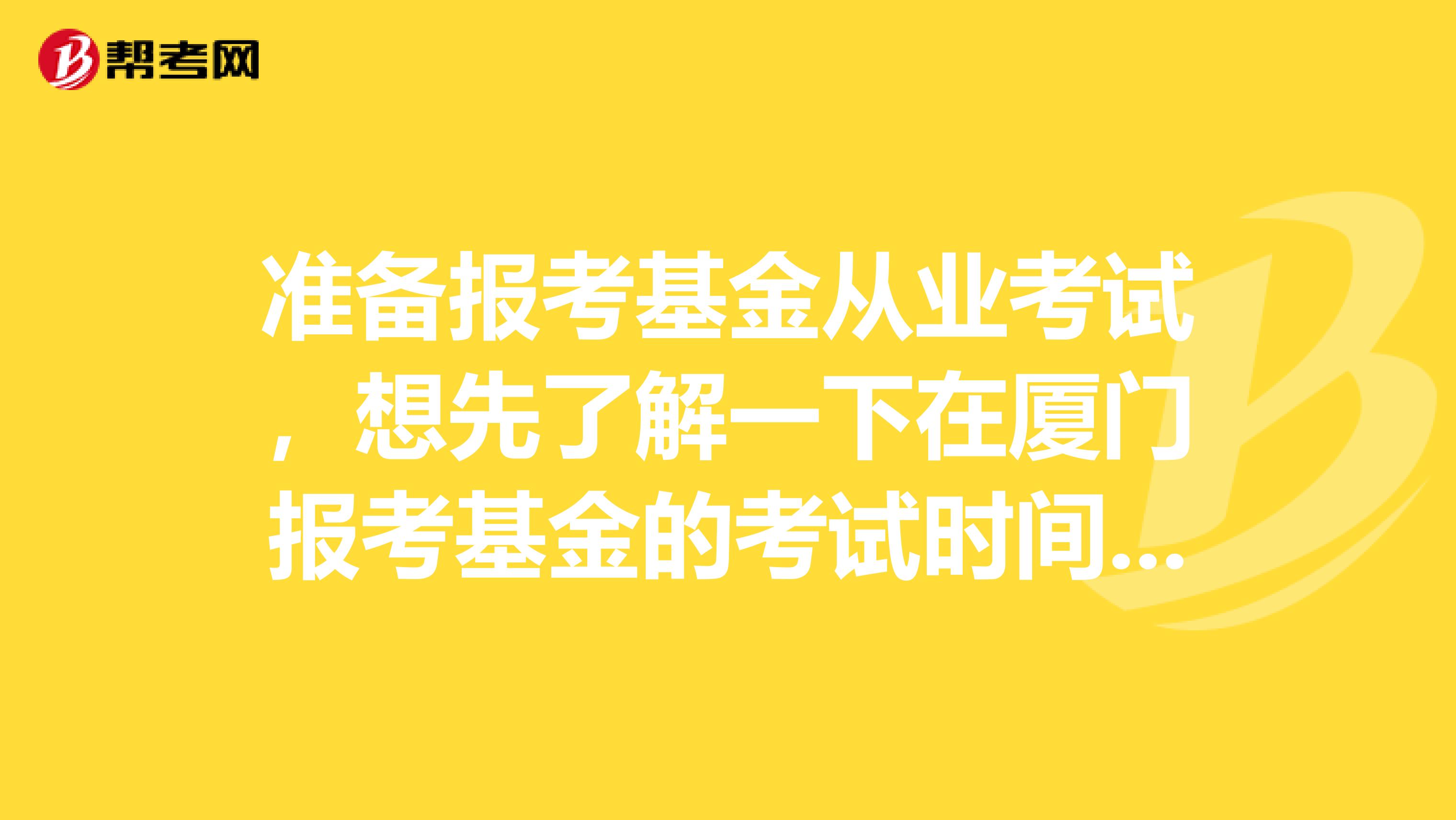 准备报考基金从业考试,想先了解一下在厦门报考基金的考试时间和合格分数线时候多少?