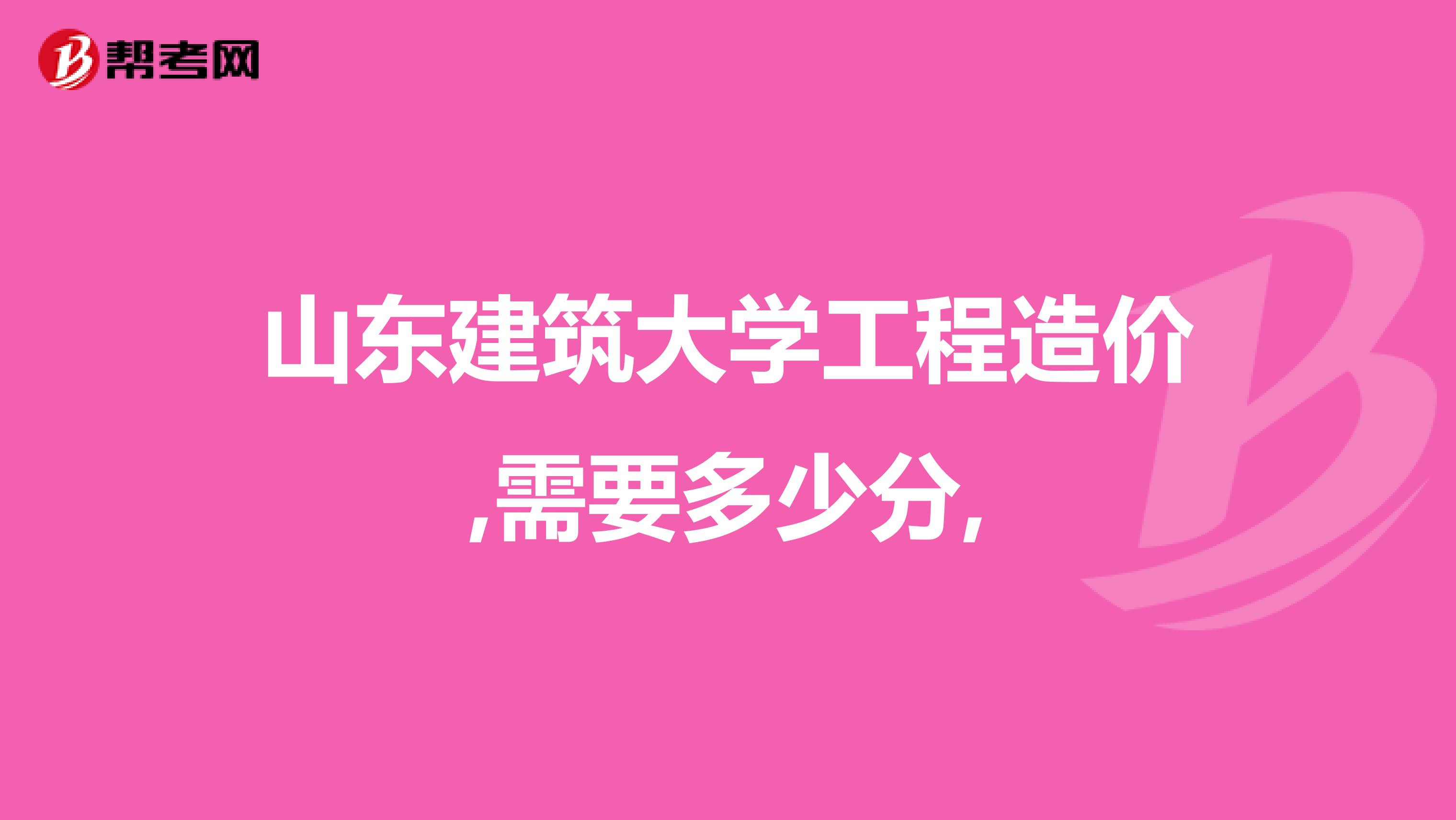 山东建筑大学工程造价,需要多少分,
