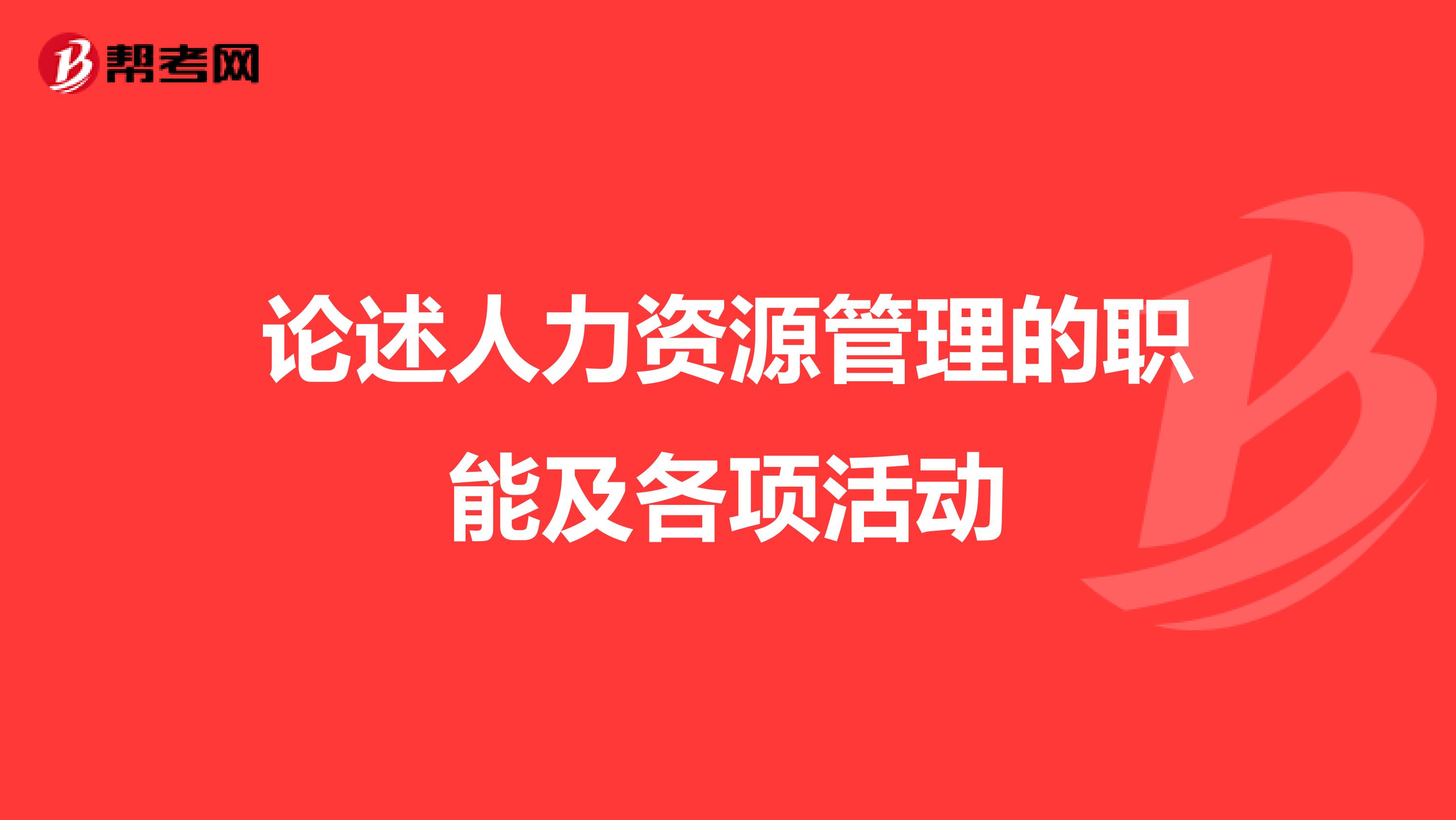 论述人力资源管理的职能及各项活动