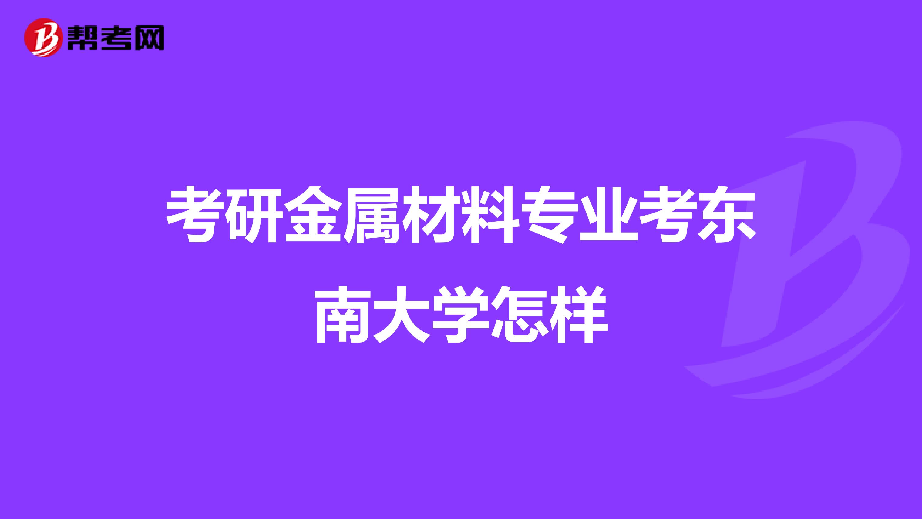 考研金属材料专业考东南大学怎样