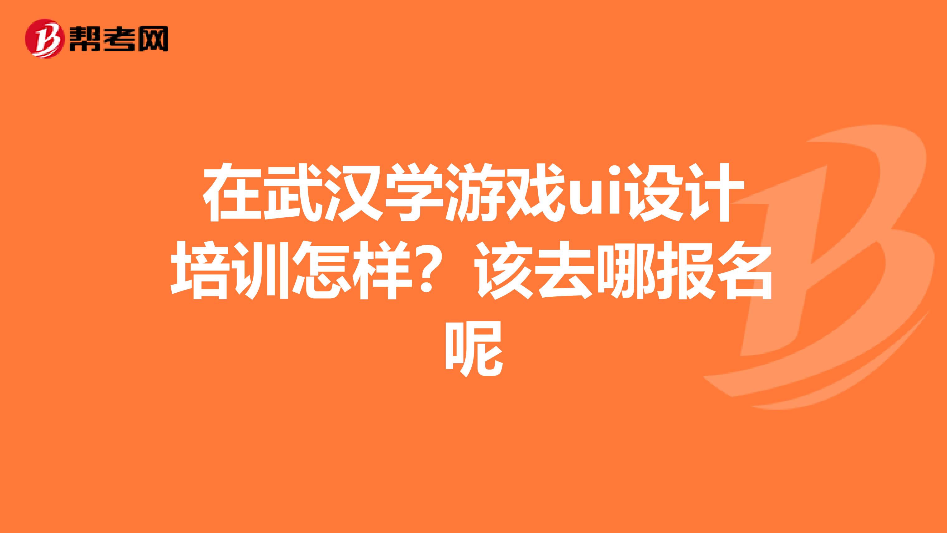 在武汉学游戏ui设计培训怎样?该去哪报名呢