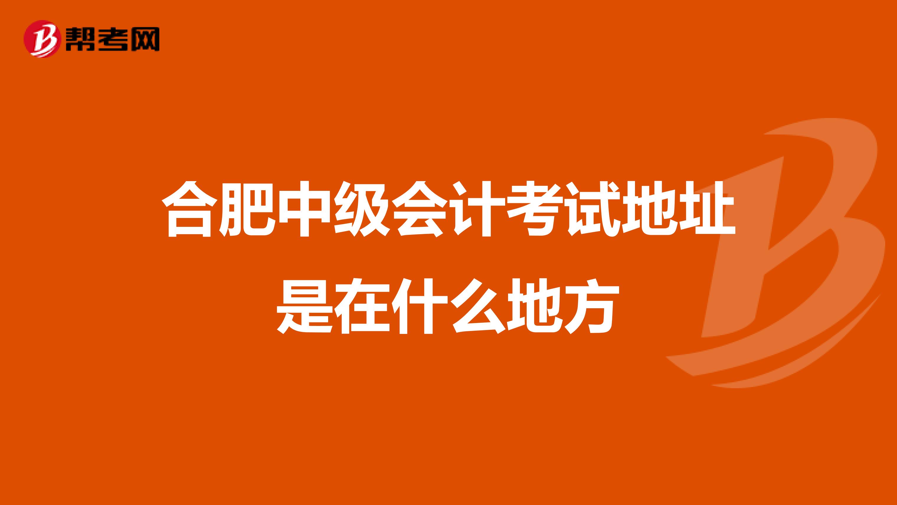 合肥中级会计考试地址是在什么地方