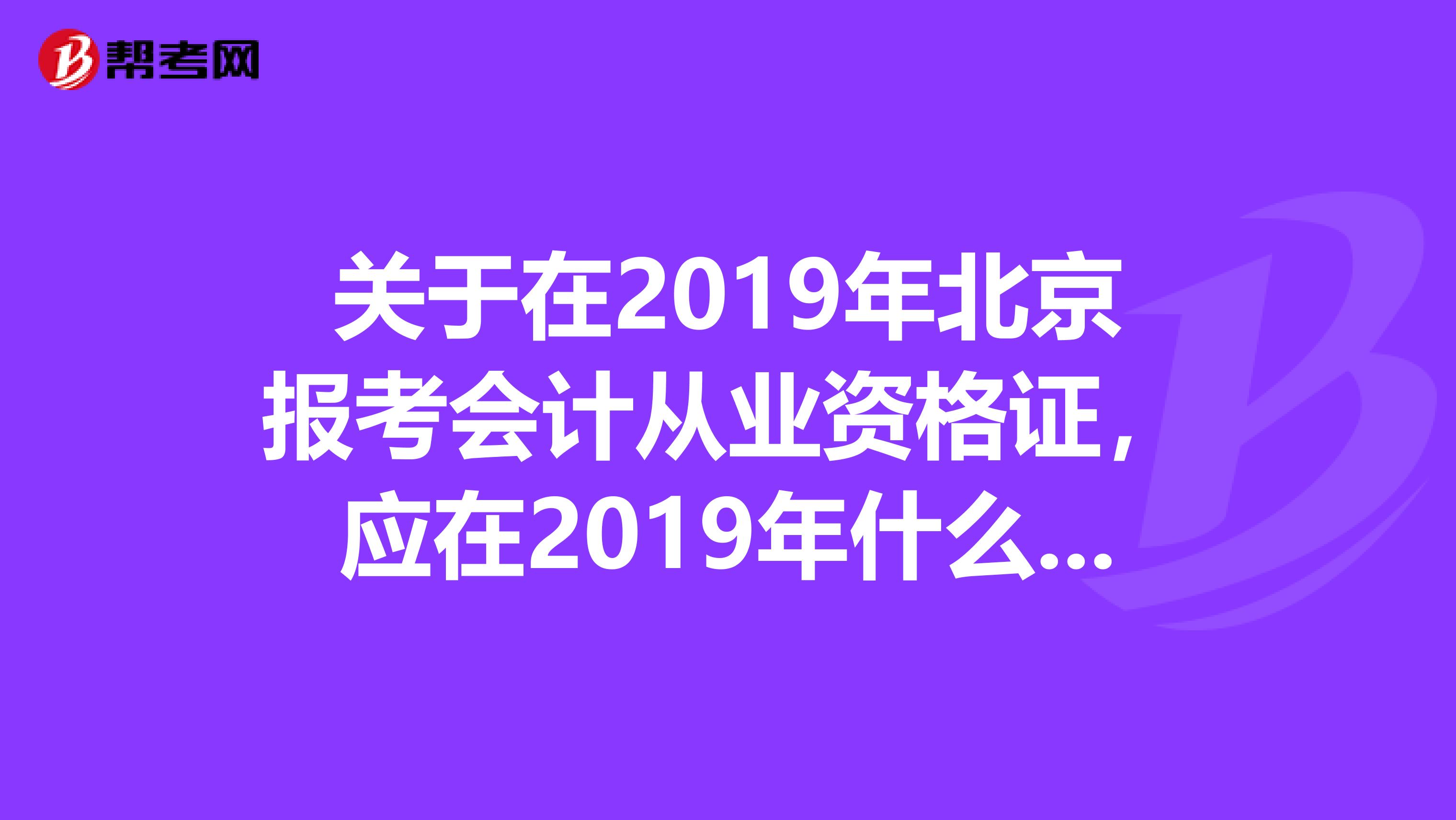 关于在2019年北京报考会计从业资格证，应在2019年什么时间报名